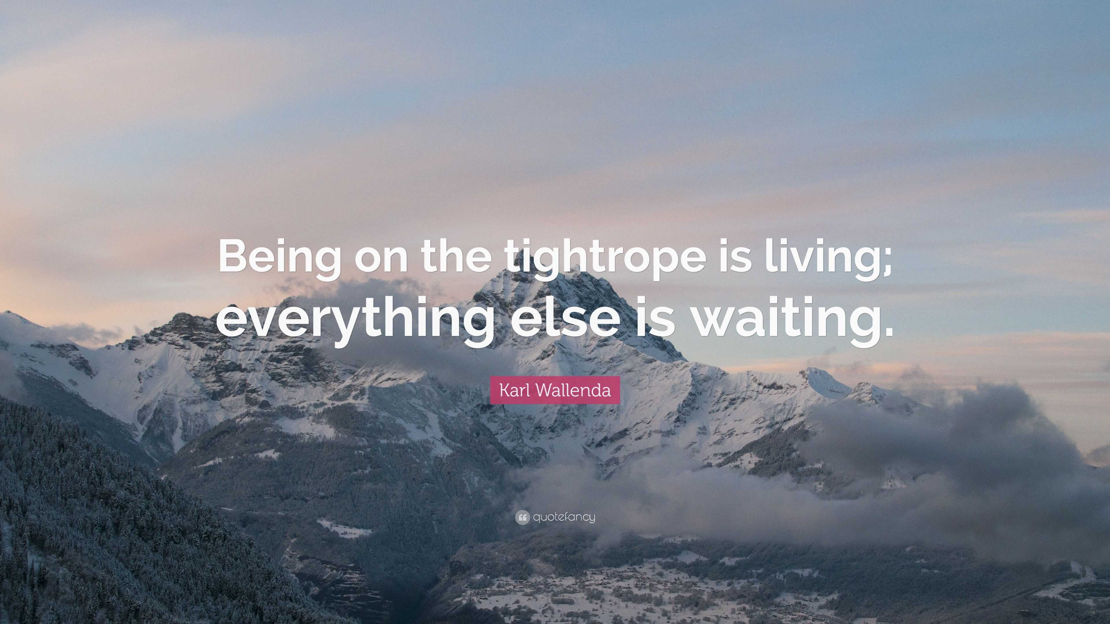 Karl Wallenda Quote: “Being on the tightrope is living; everything else ...