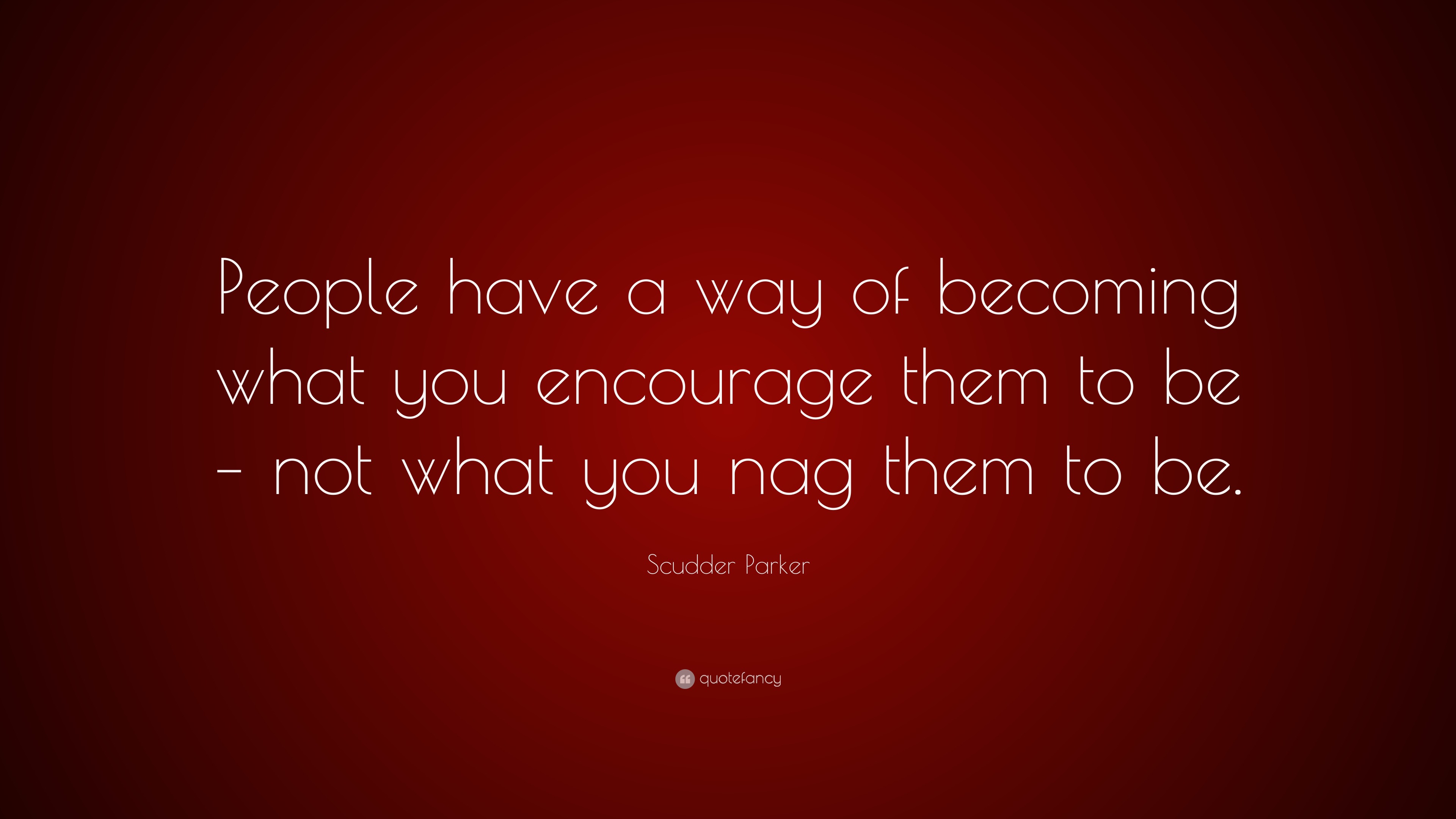 Scudder Parker Quote: “People have a way of becoming what you encourage ...