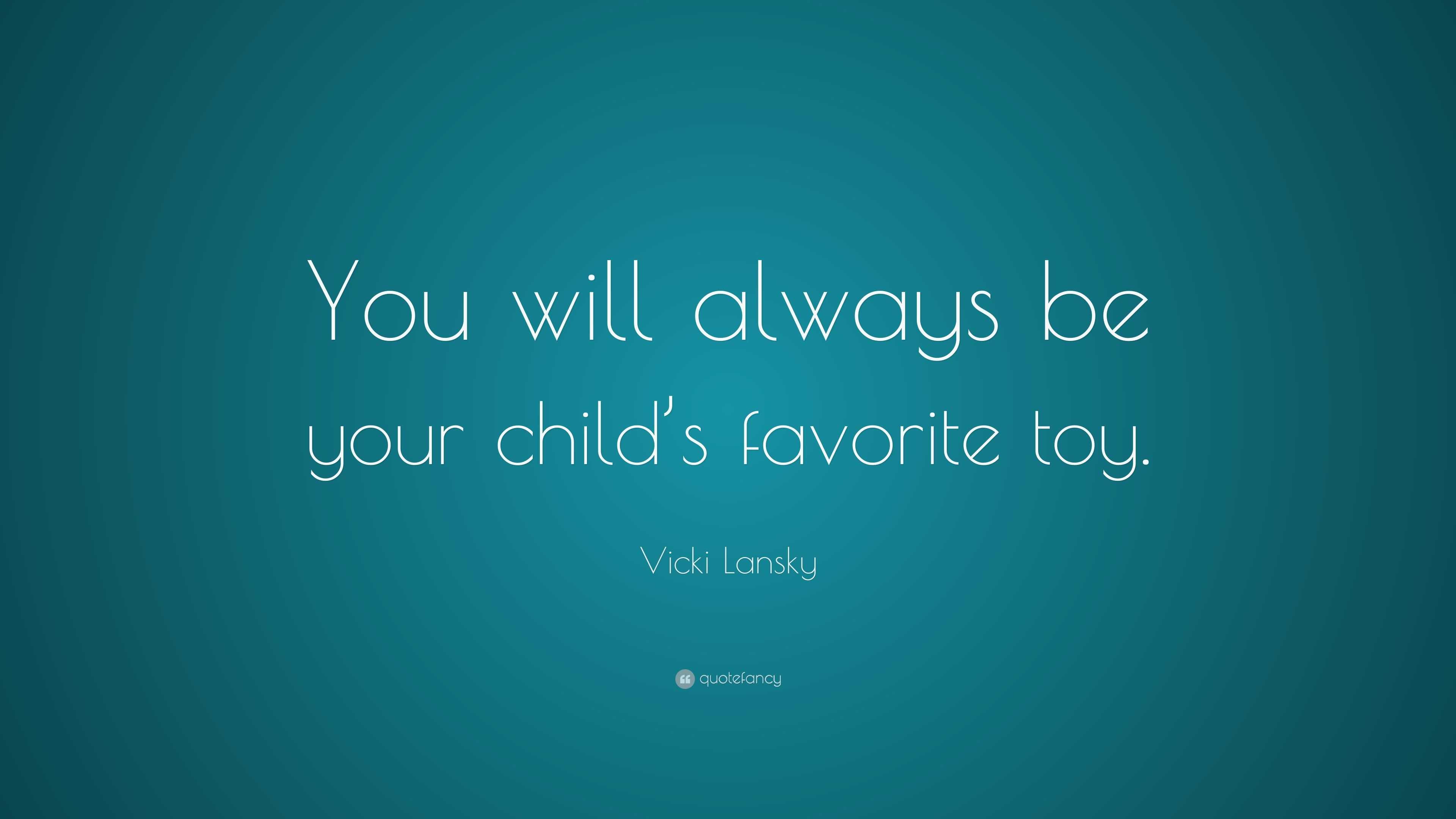 Vicki Lansky Quote: “You will always be your child’s favorite toy.”