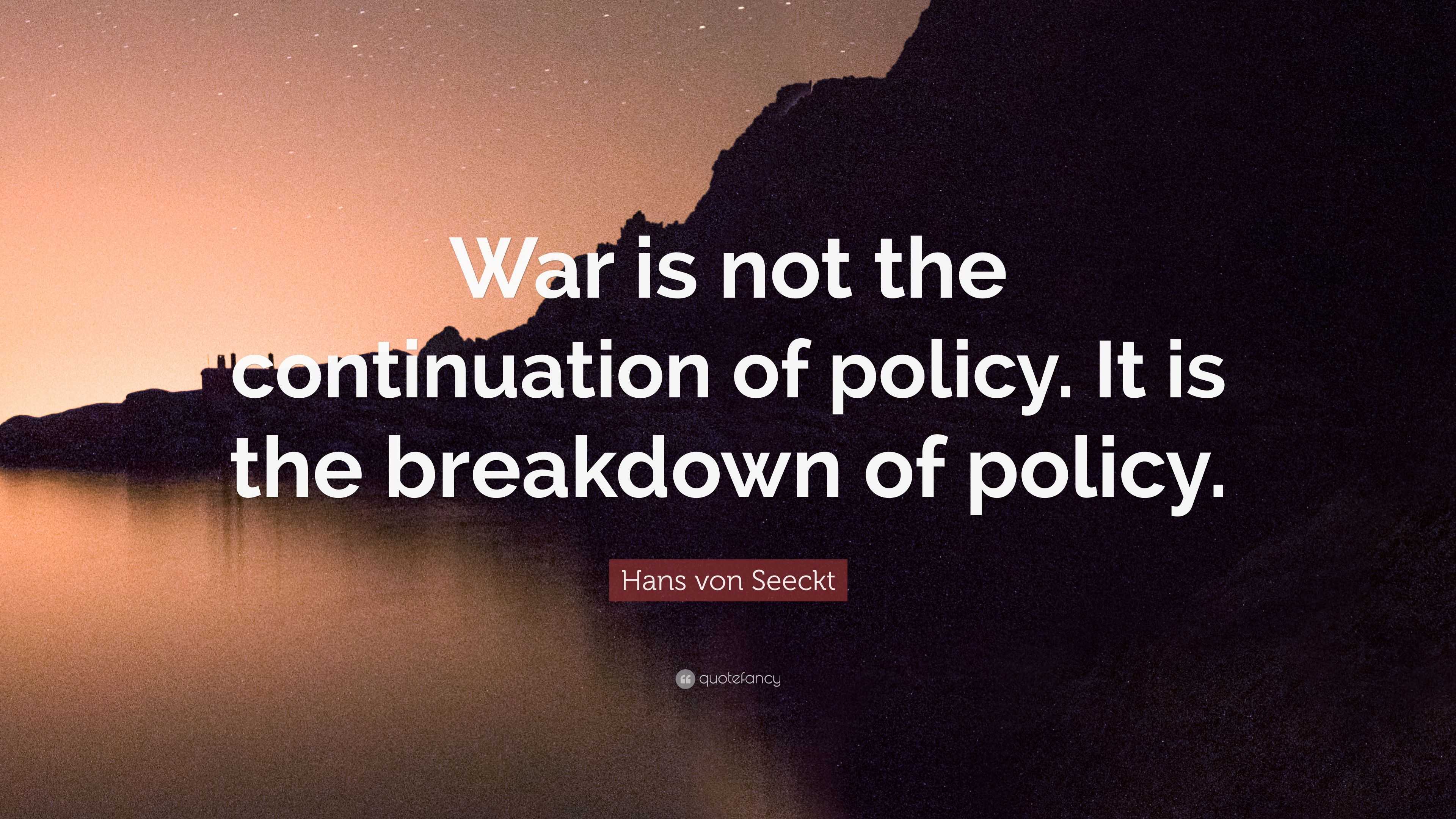 Hans von Seeckt Quote: “War is not the continuation of policy. It is ...