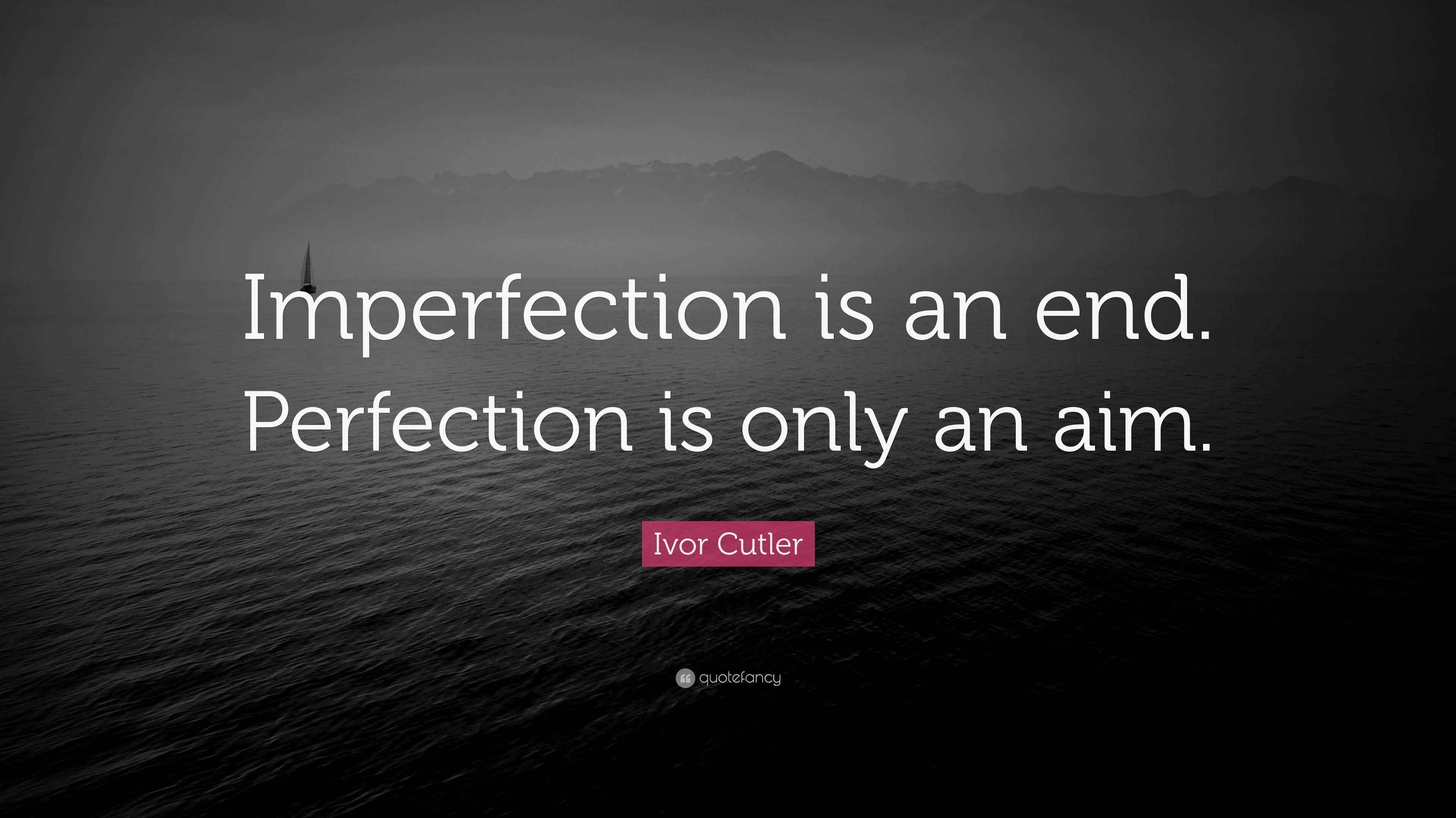 Ivor Cutler Quote “Imperfection is an end. Perfection is only an aim.”