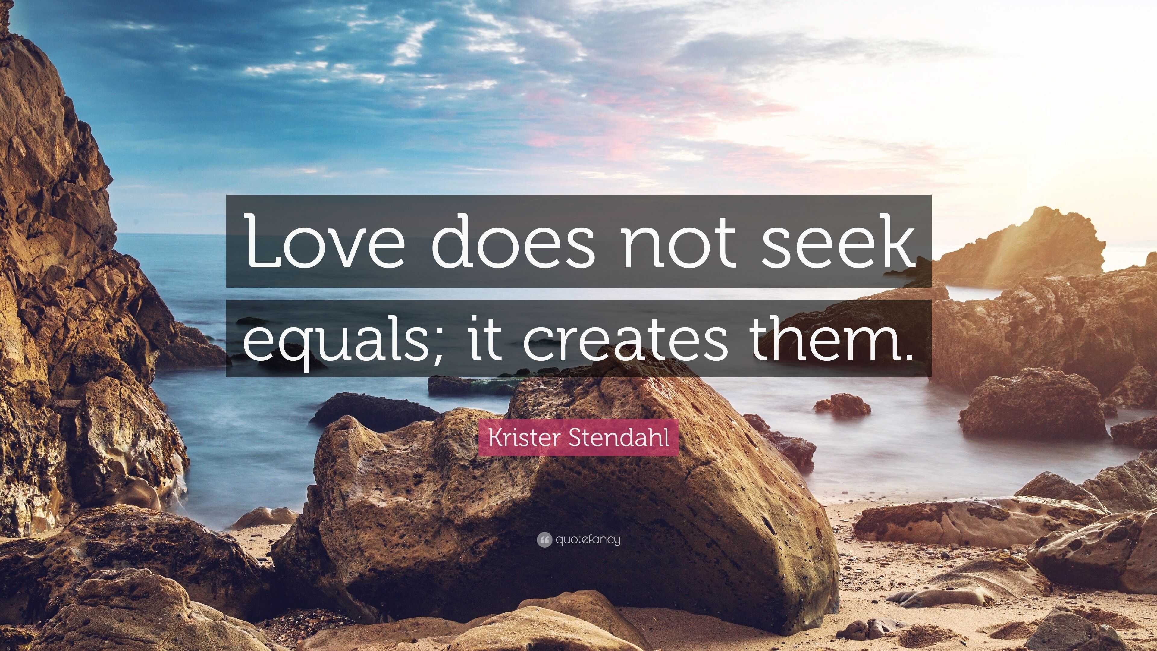 Krister Stendahl Quote: “Love does not seek equals; it creates them.”