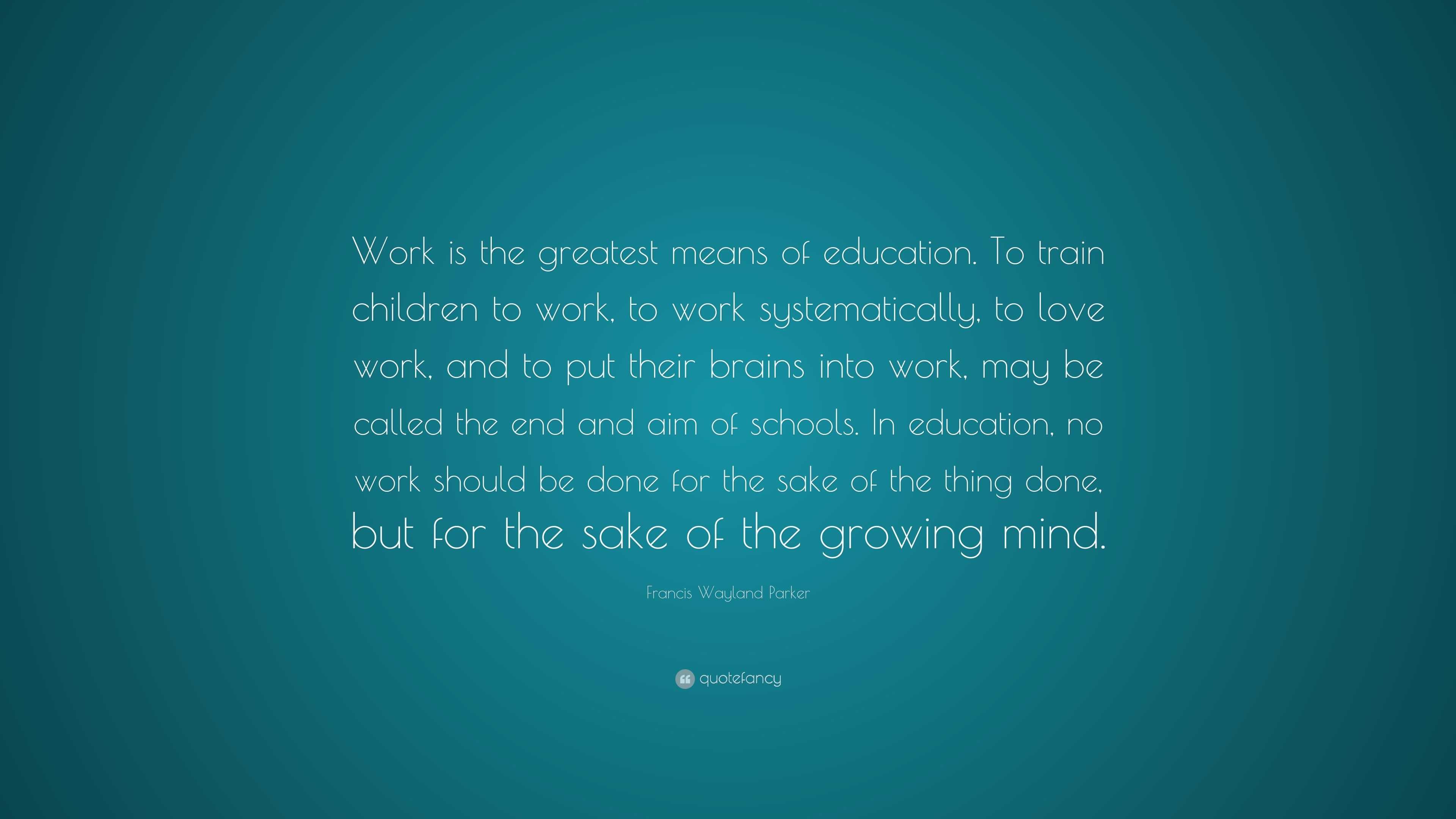 Francis Wayland Parker Quote: “Work is the greatest means of education ...