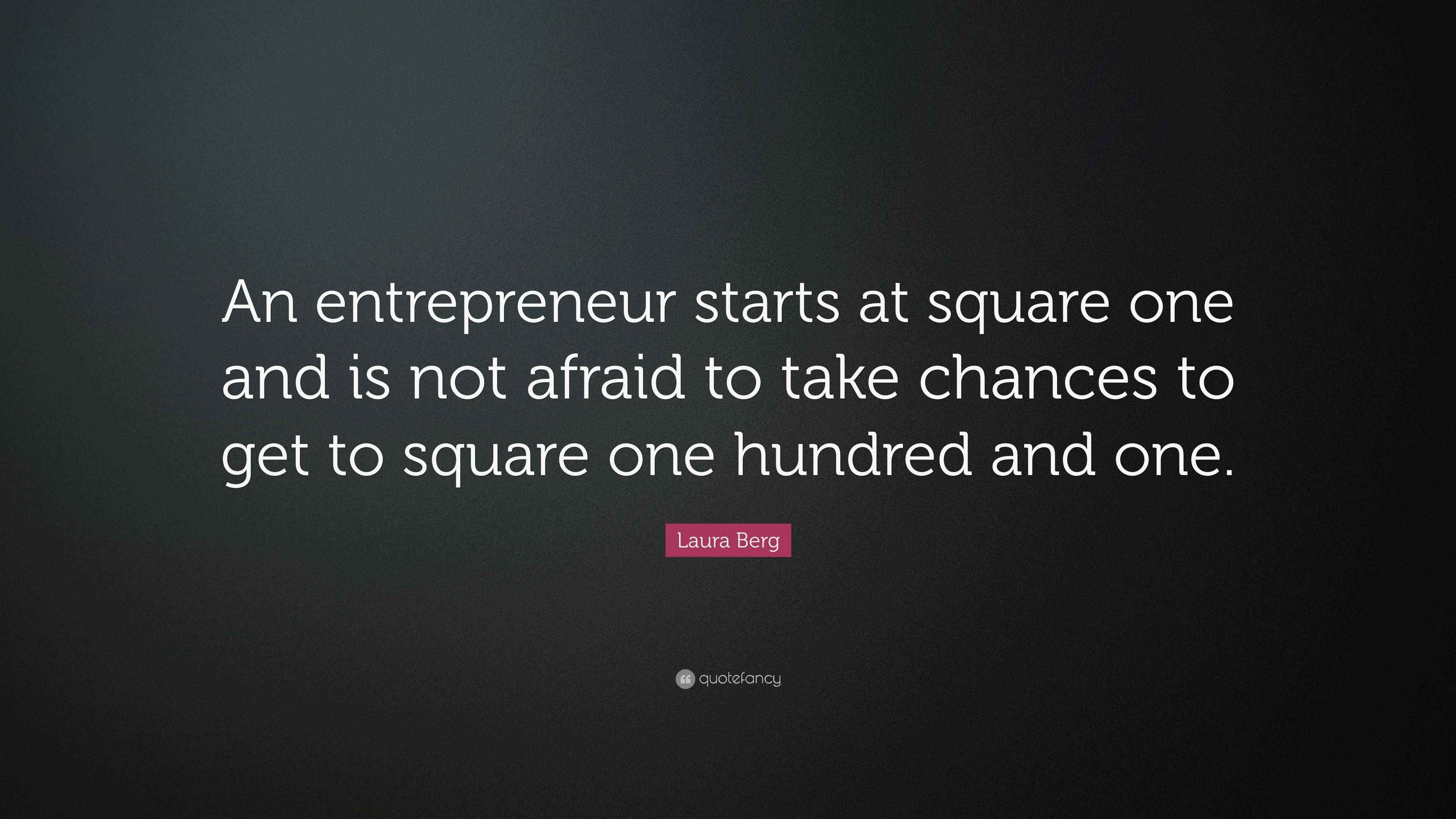 Begin At Square One Laura Berg Quote: “An entrepreneur starts at square one and is not ...