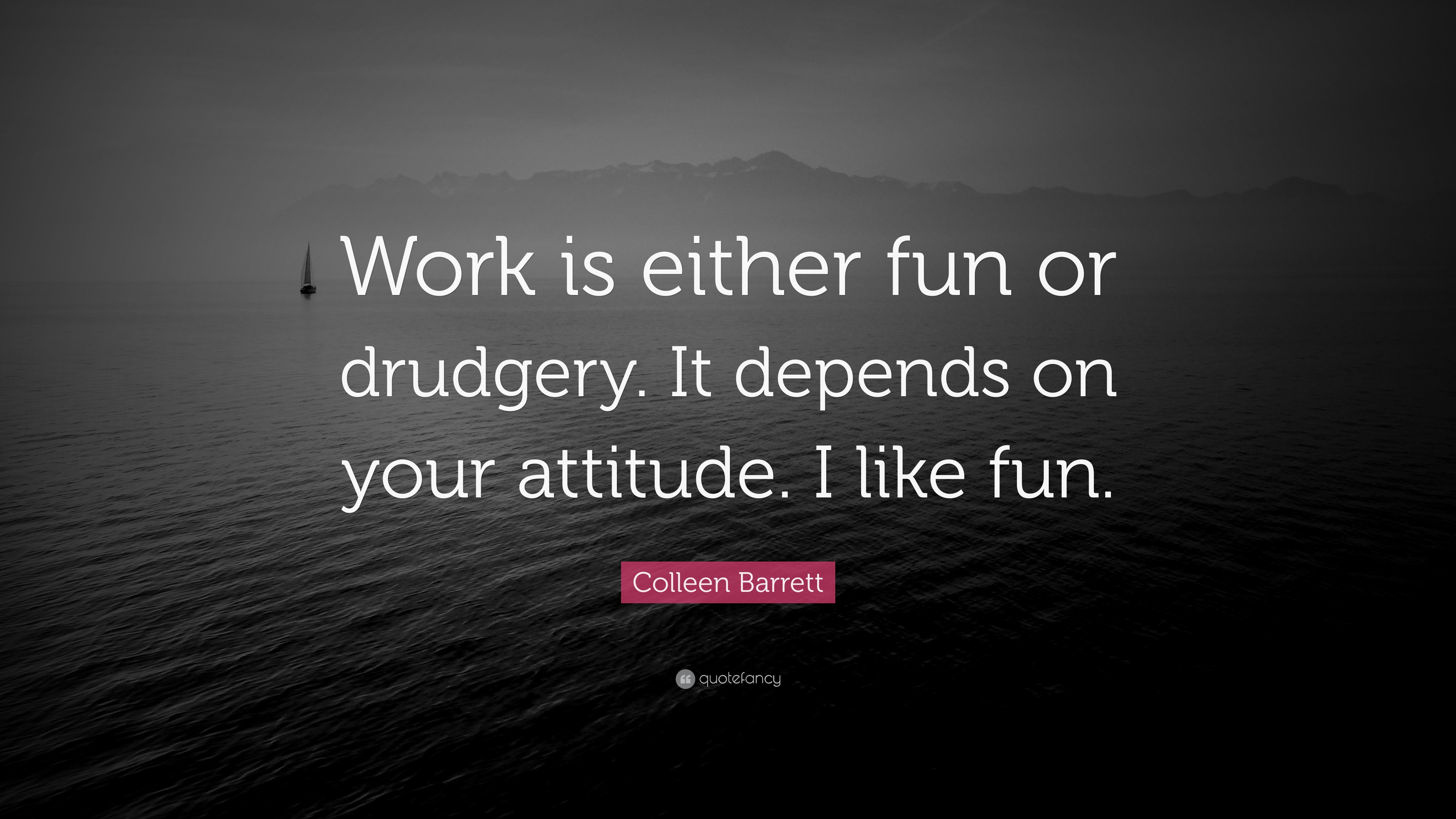 Colleen Barrett Quote: “Work is either fun or drudgery. It depends on