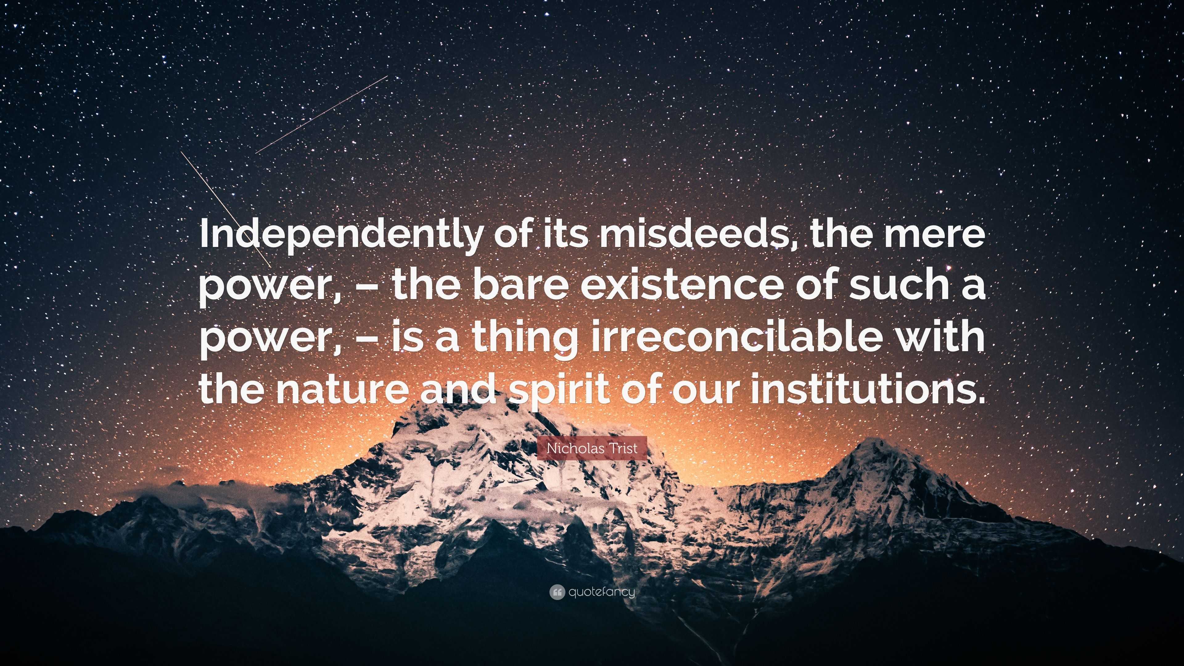 Nicholas Trist Quote: “Independently of its misdeeds, the mere power ...