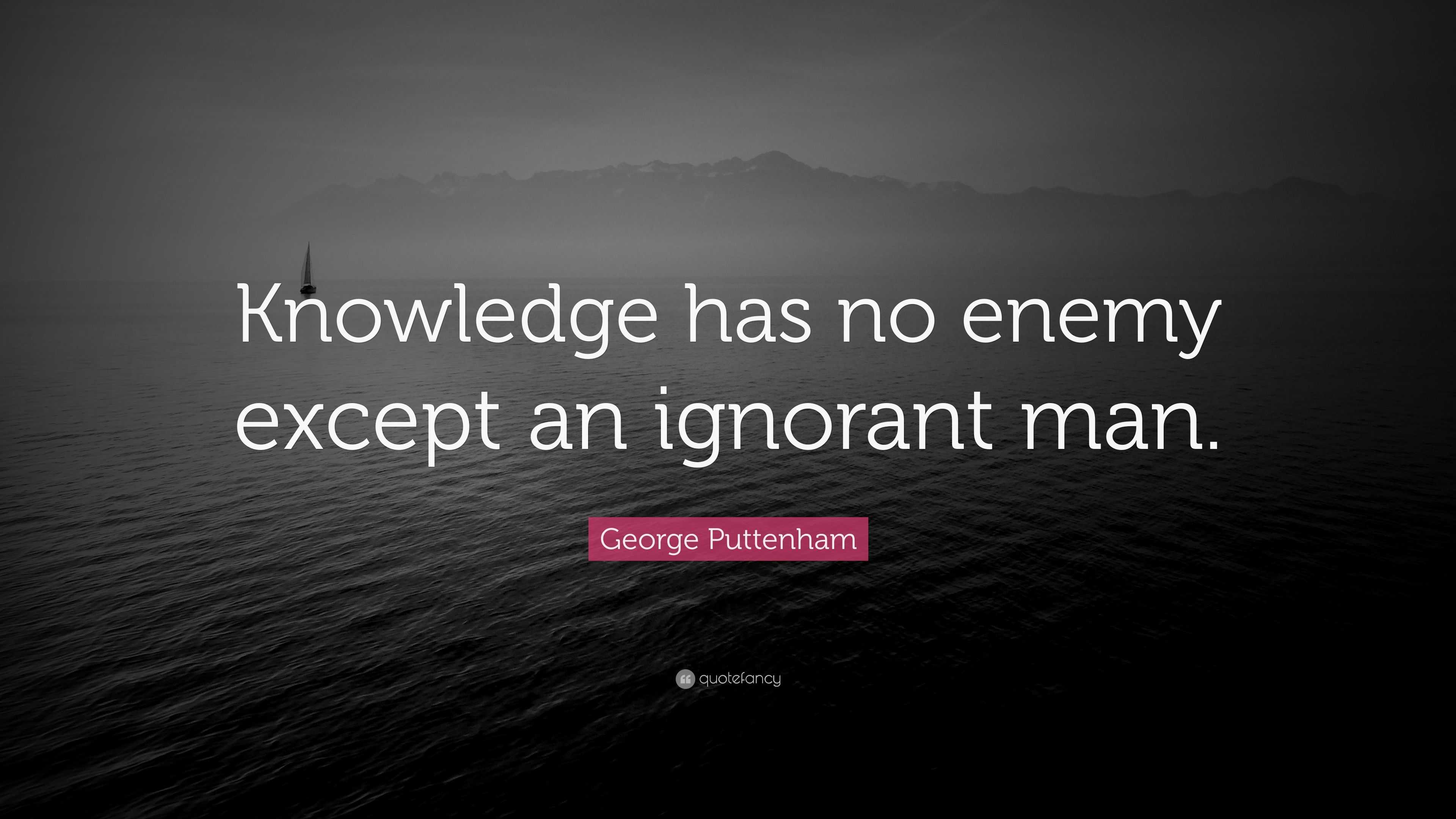 George Puttenham Quote: “Knowledge has no enemy except an ignorant man.”