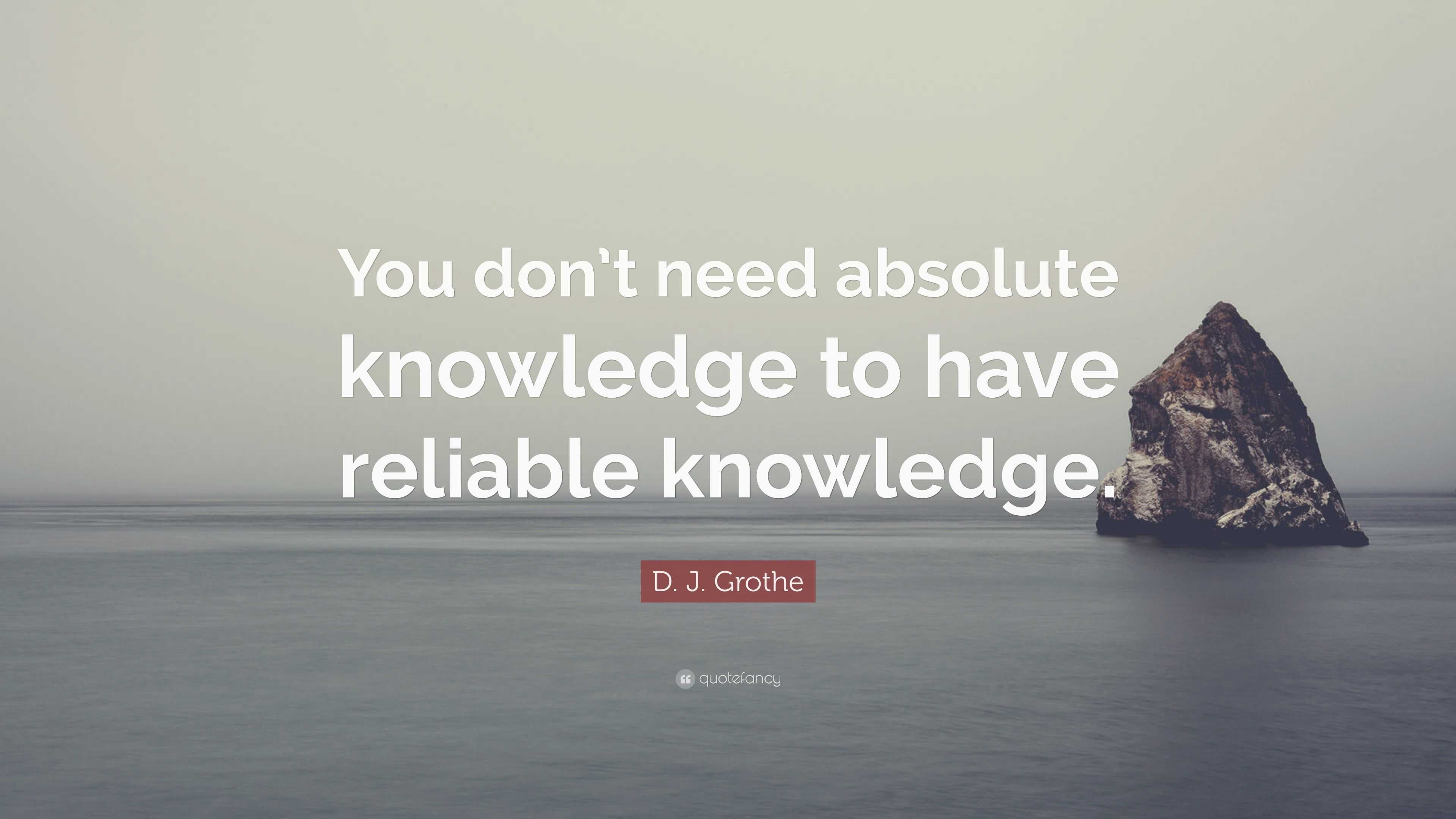 D. J. Grothe Quote: “You don’t need absolute knowledge to have reliable ...