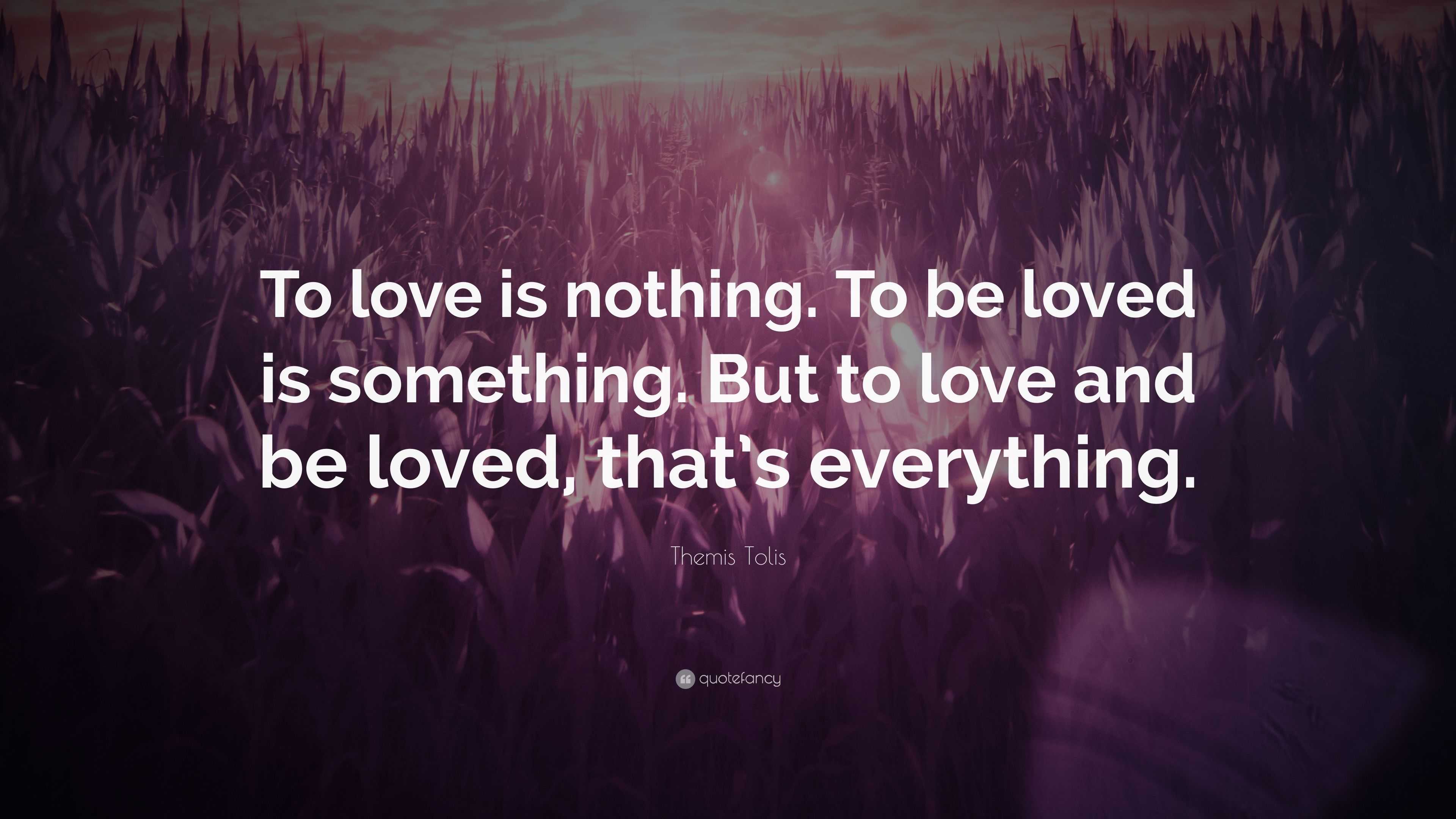 Themis Tolis Quote: “To Love Is Nothing. To Be Loved Is Something. But ...