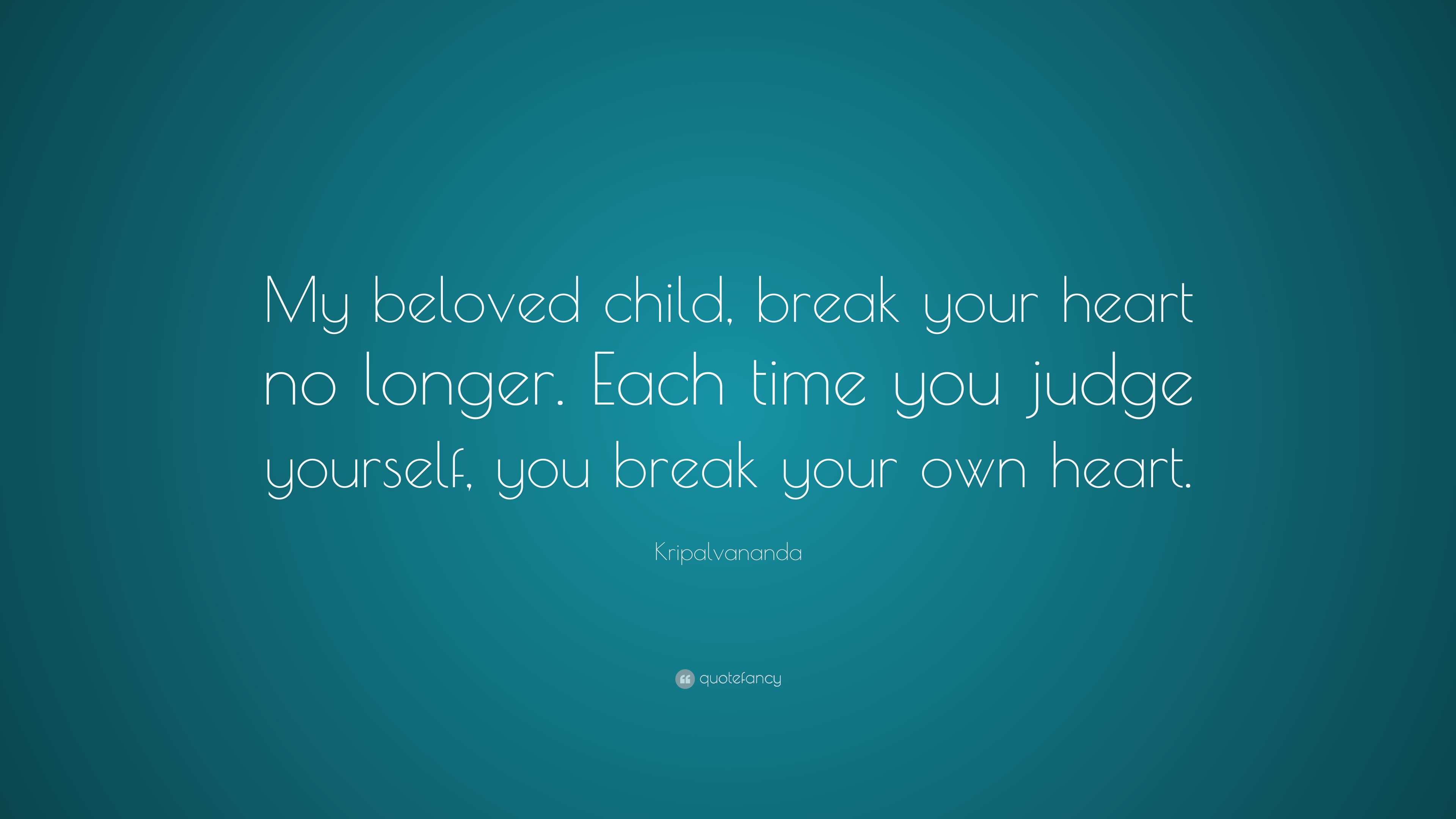 Kripalvananda Quote “my Beloved Child Break Your Heart No Longer