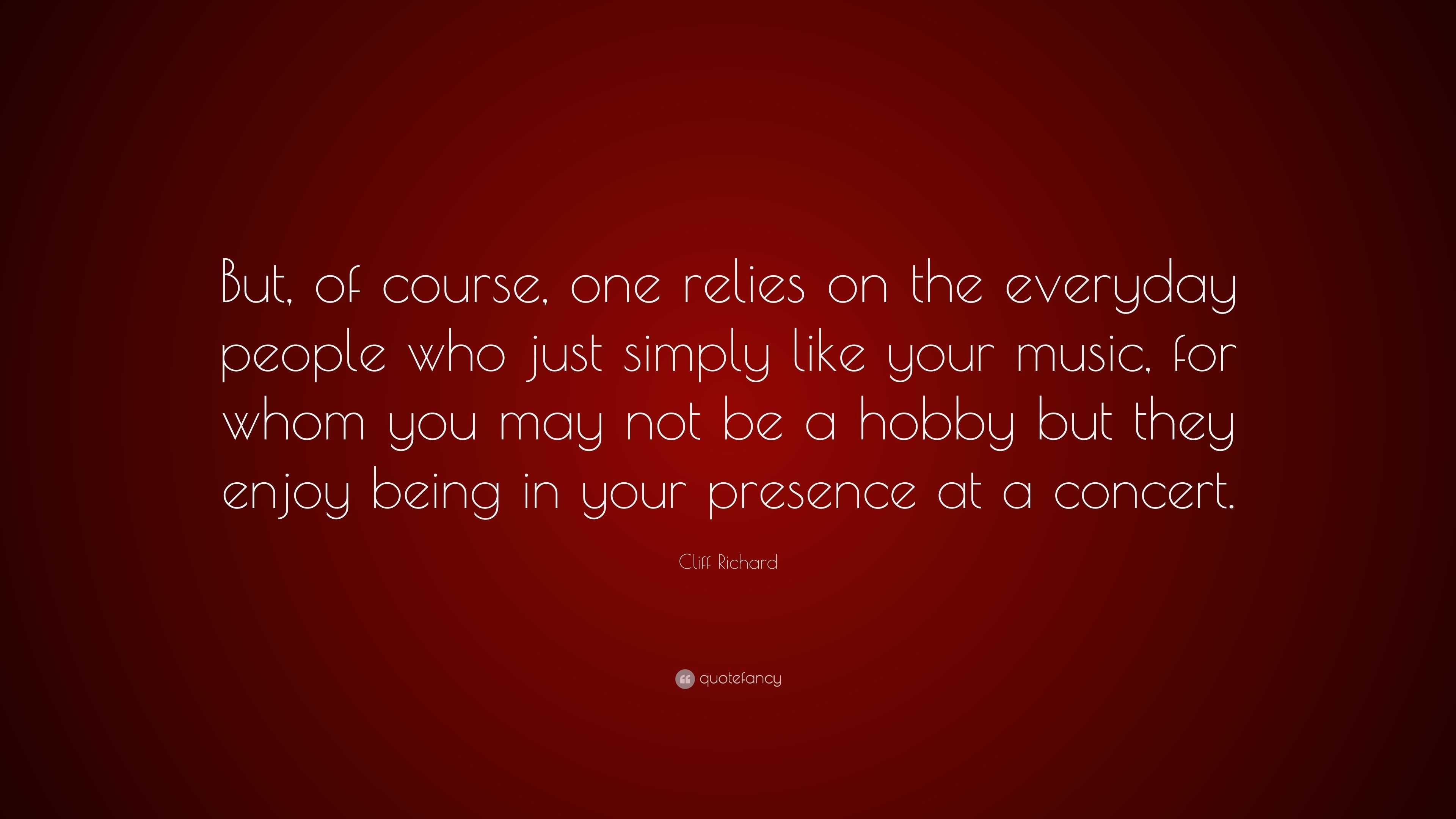 Cliff Richard Quote: “But, of course, one relies on the everyday people ...