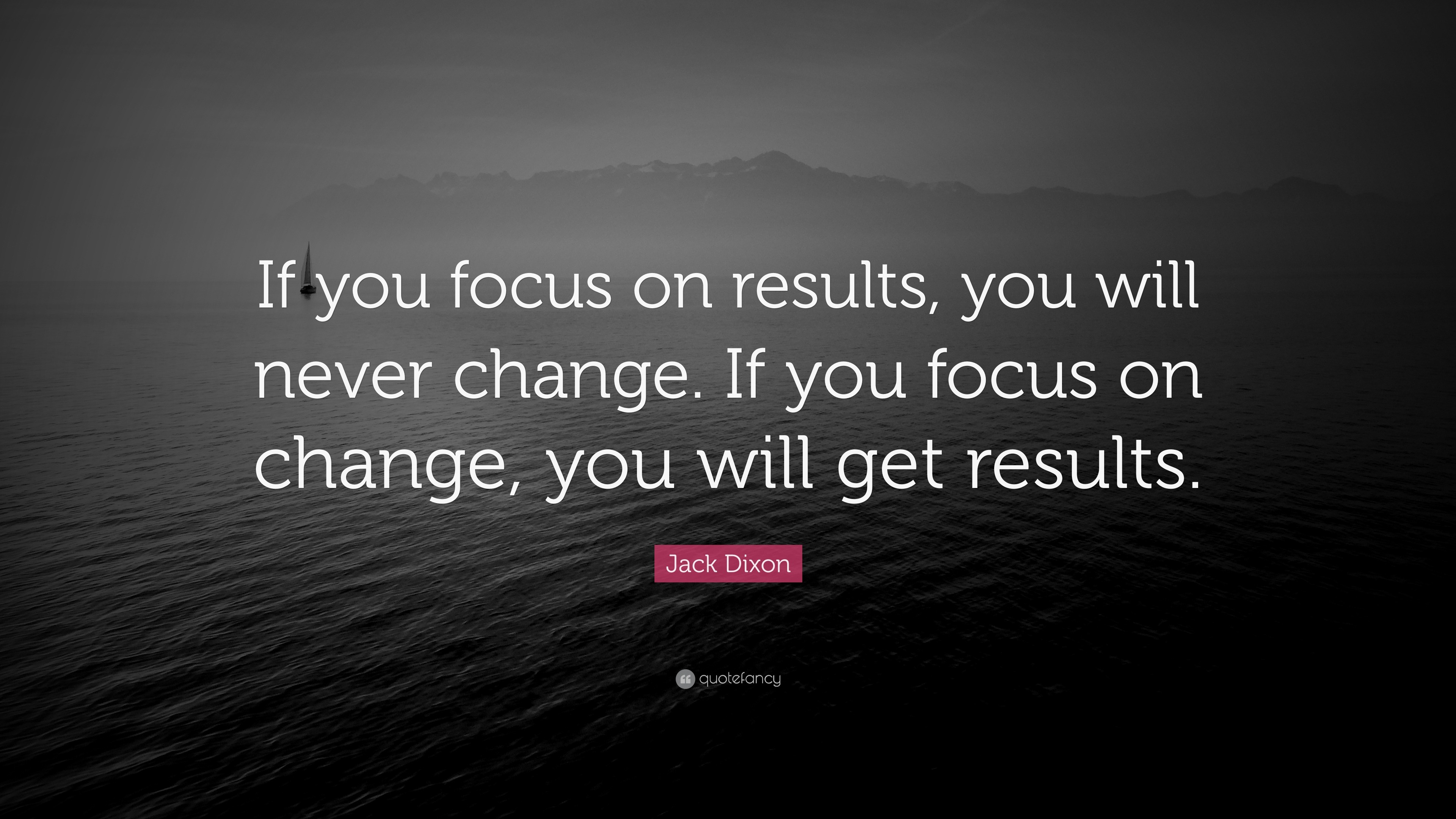 33133 Jack Dixon Quote If you focus on results you will never change If