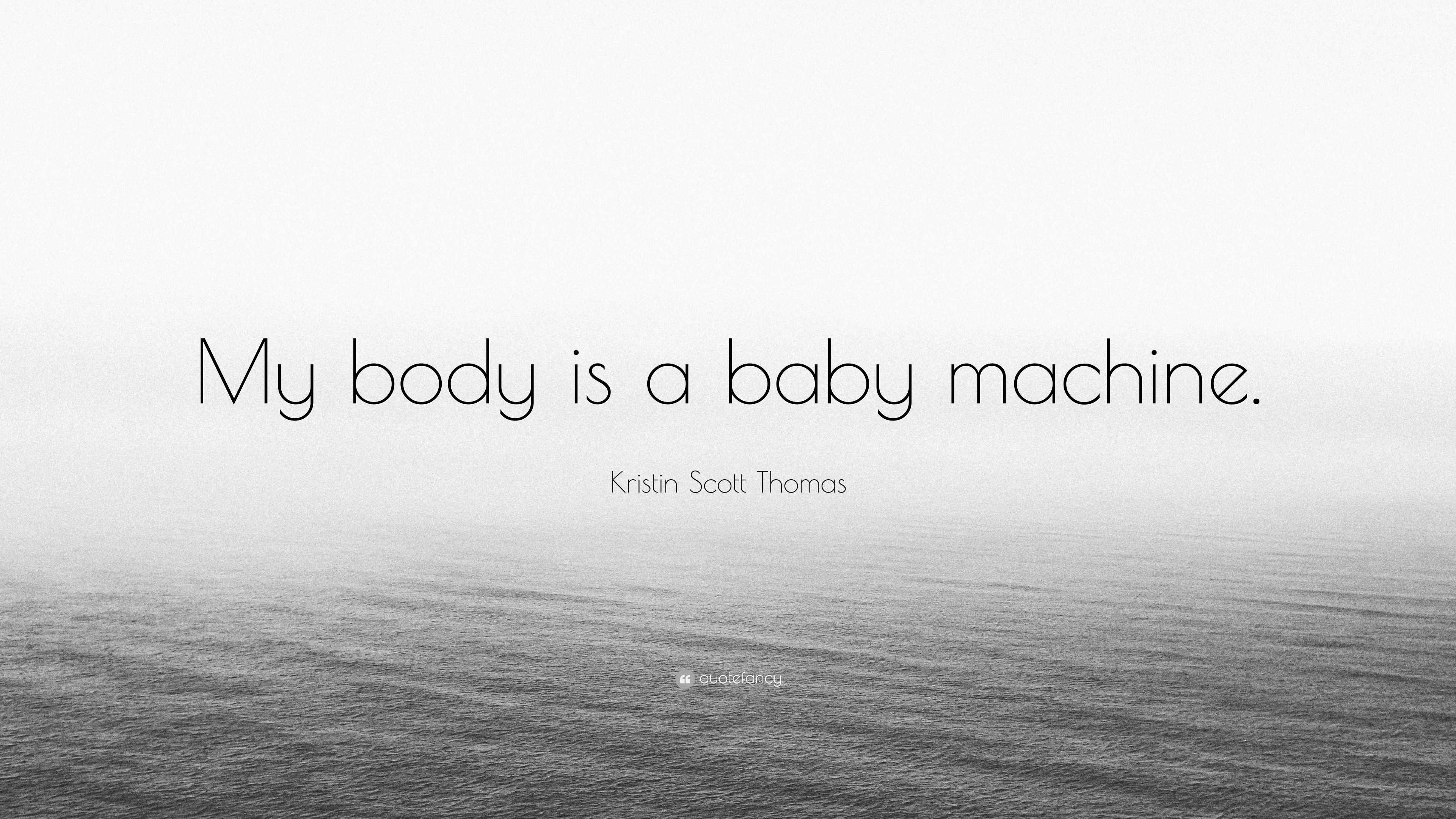 Kristin Scott Thomas Quote: “My body is a baby machine.”