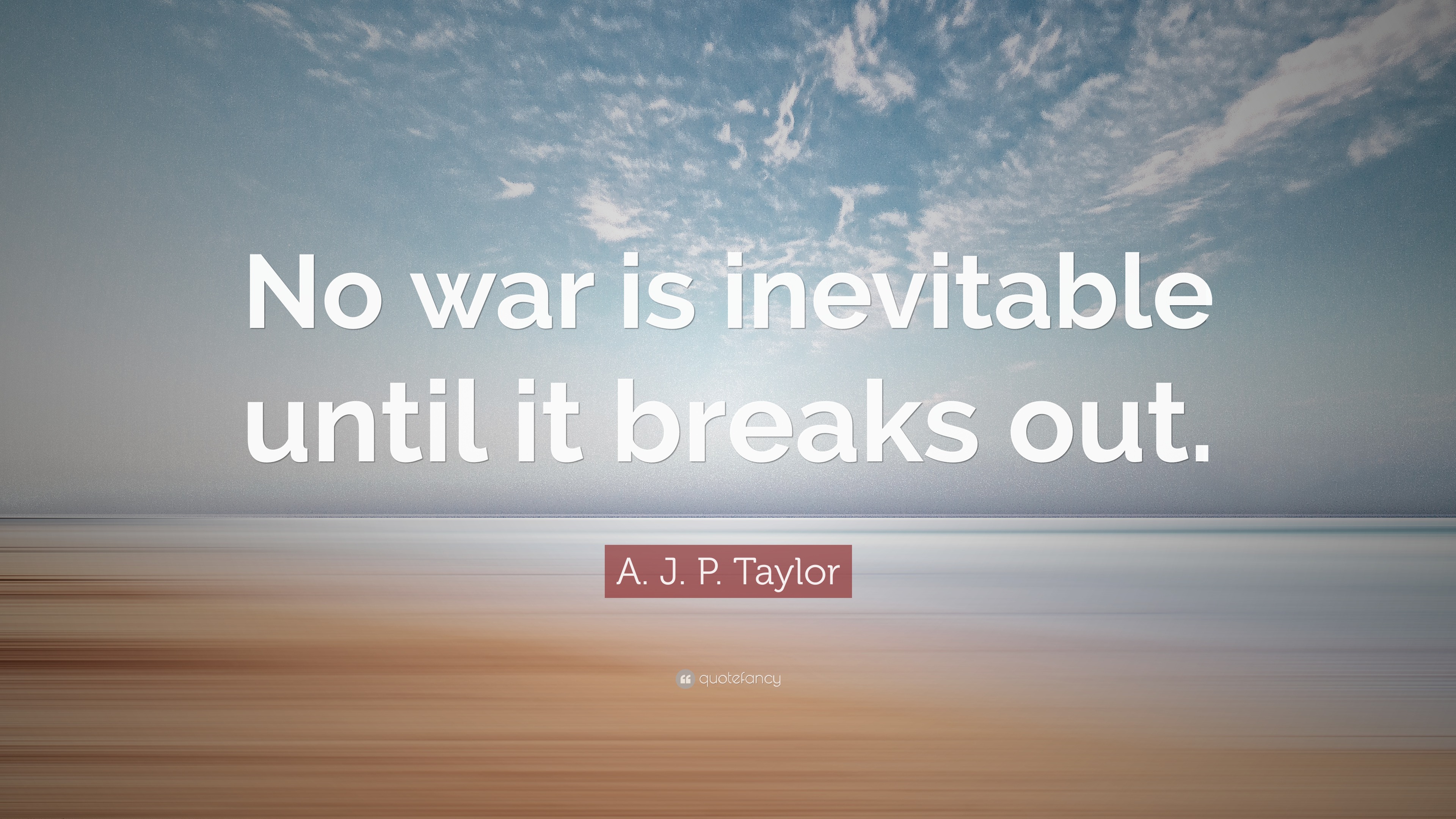 A. J. P. Taylor Quote: “No war is inevitable until it breaks out.”