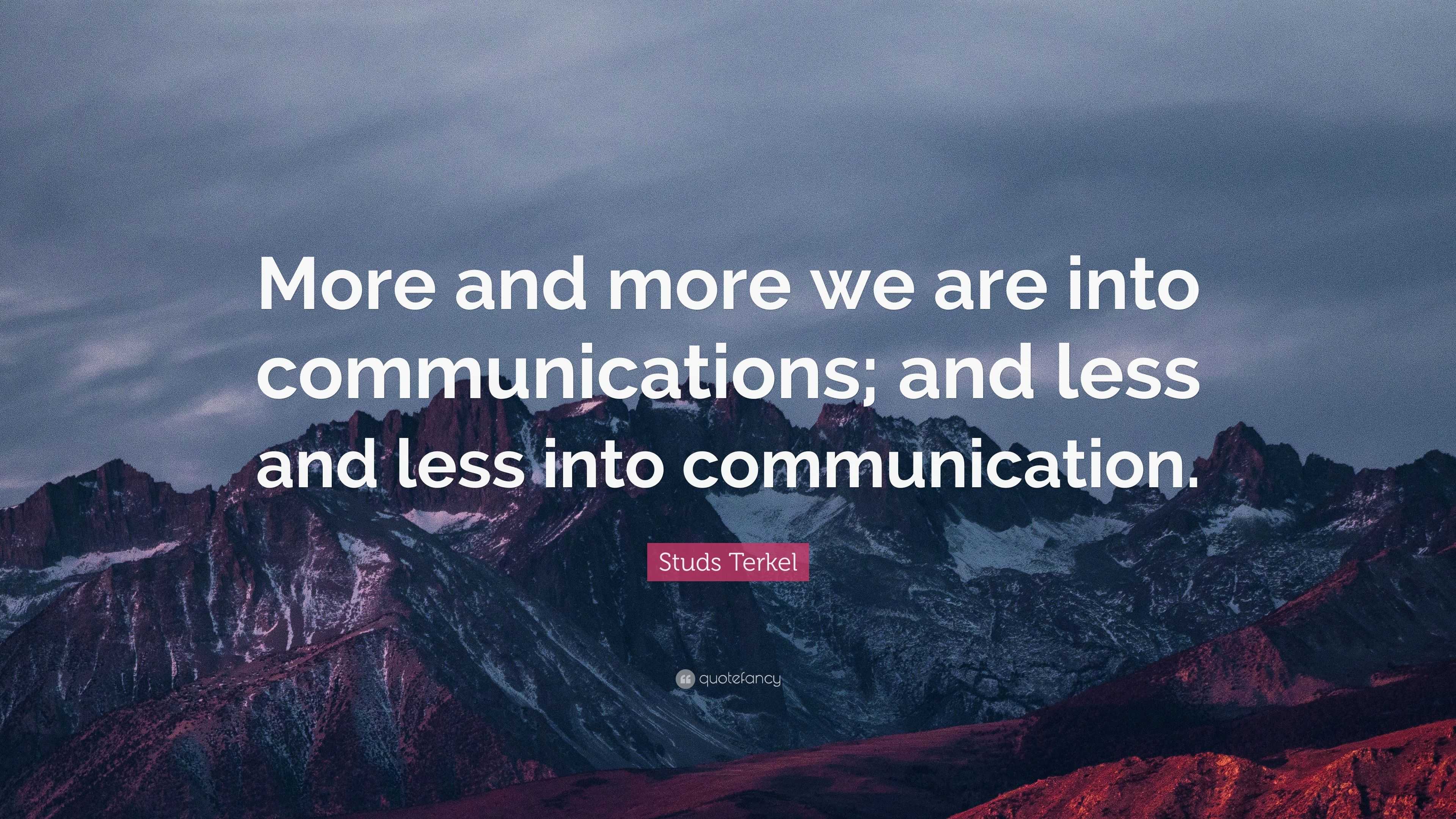 Studs Terkel Quote: “More and more we are into communications; and less ...