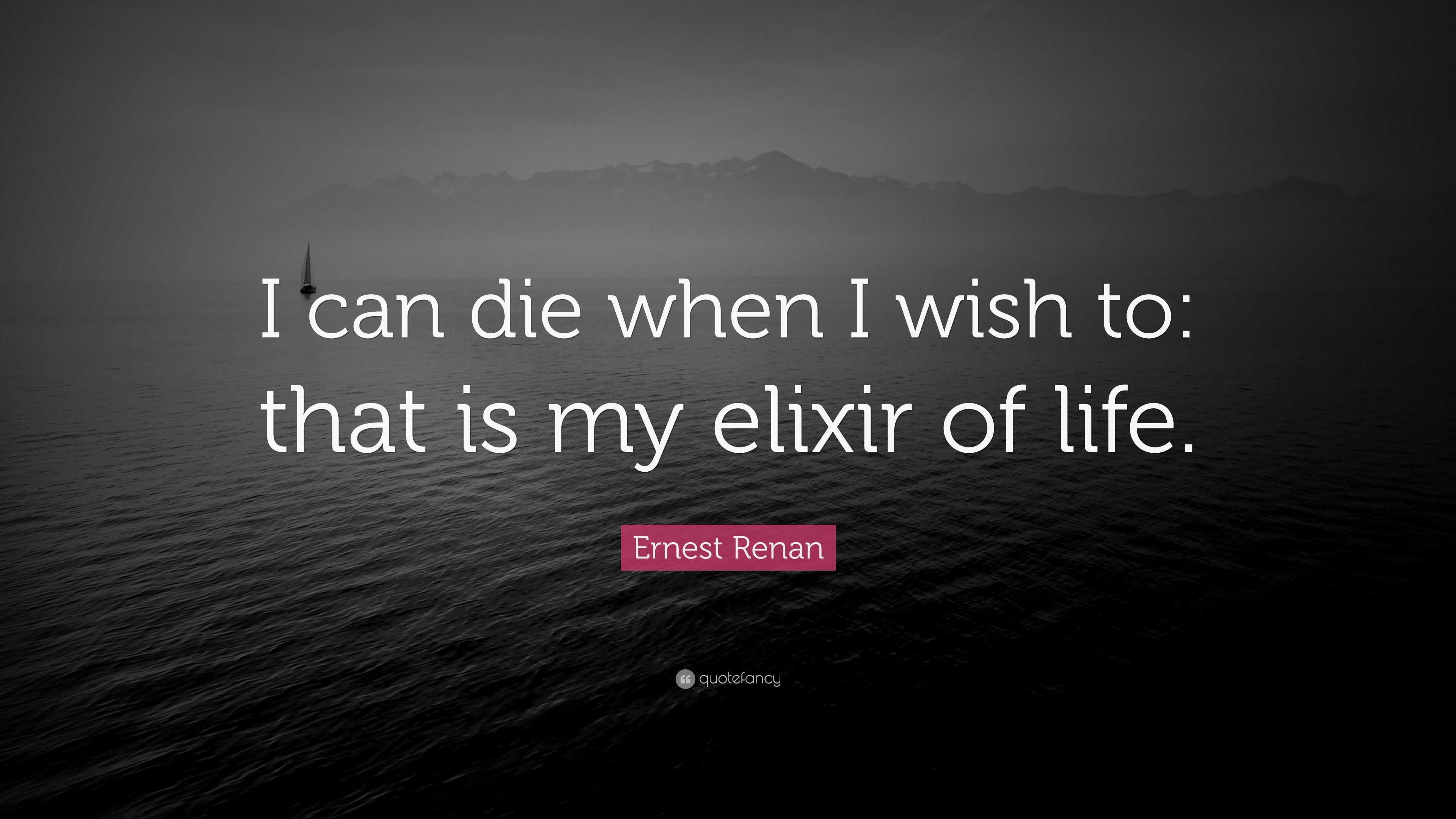 Ernest Renan Quote: “I can die when I wish to: that is my elixir of life.”