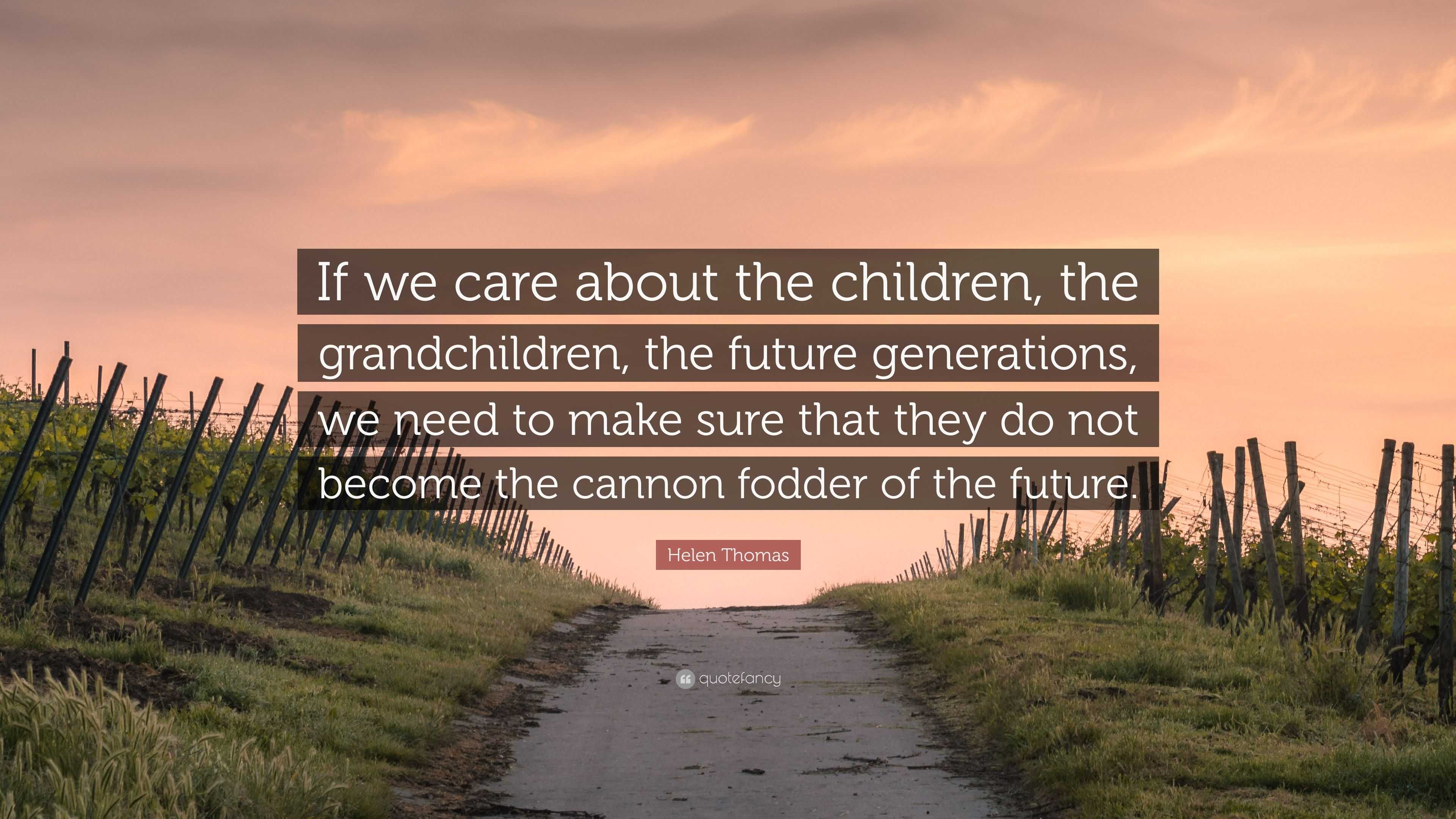 Helen Thomas Quote: “If we care about the children, the grandchildren ...