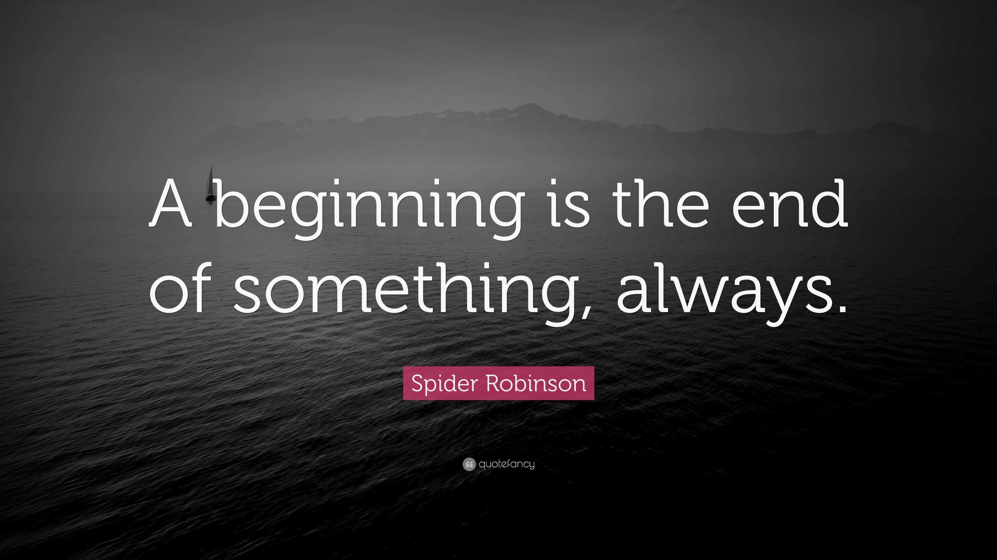 Spider Robinson Quote: “A beginning is the end of something, always.”