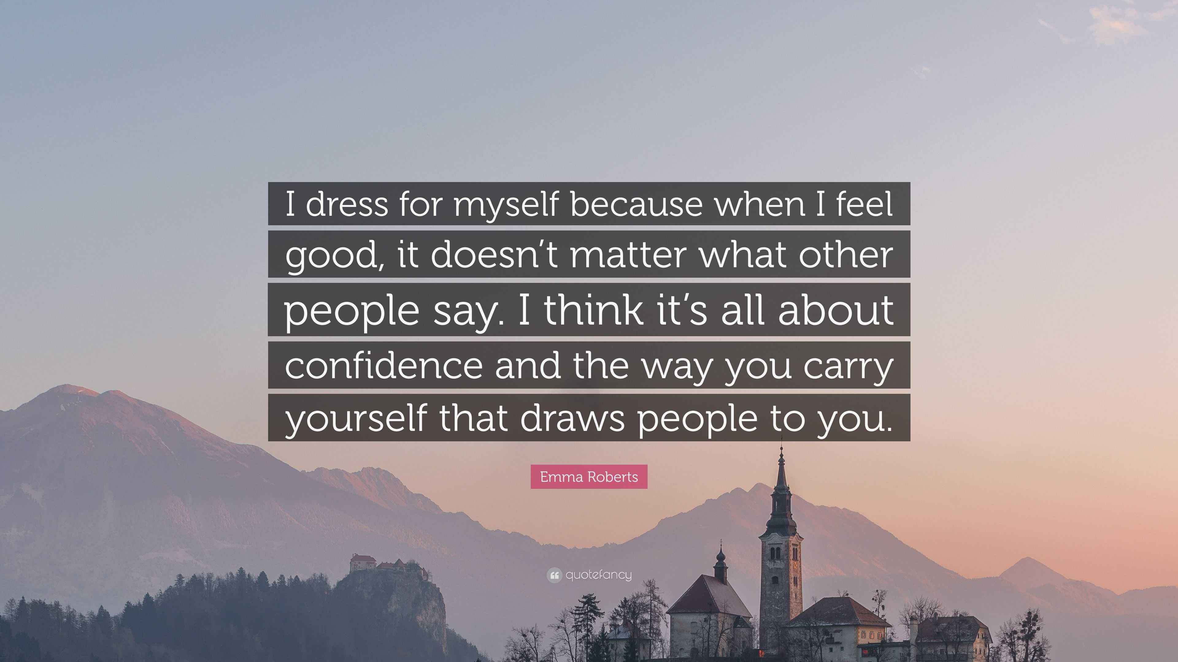Emma Roberts Quote I Dress For Myself Because When I Feel Good It Doesn T Matter What Other People Say I Think It S All About Confidence 7 Wallpapers Quotefancy