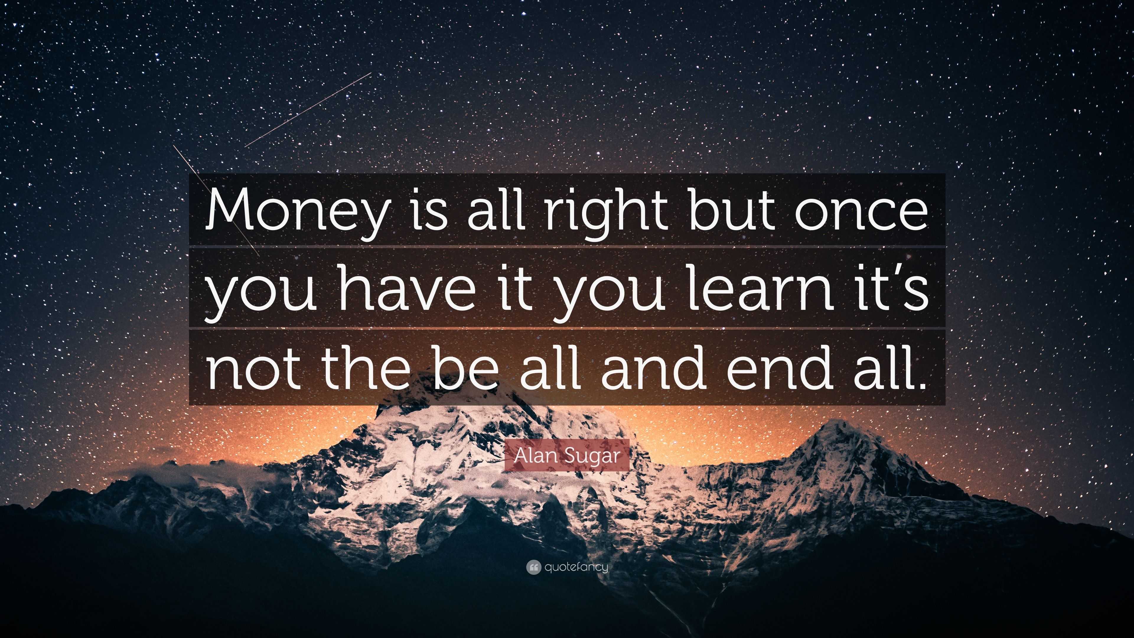 Alan Sugar Quote: “Money is all right but once you have it you learn it ...