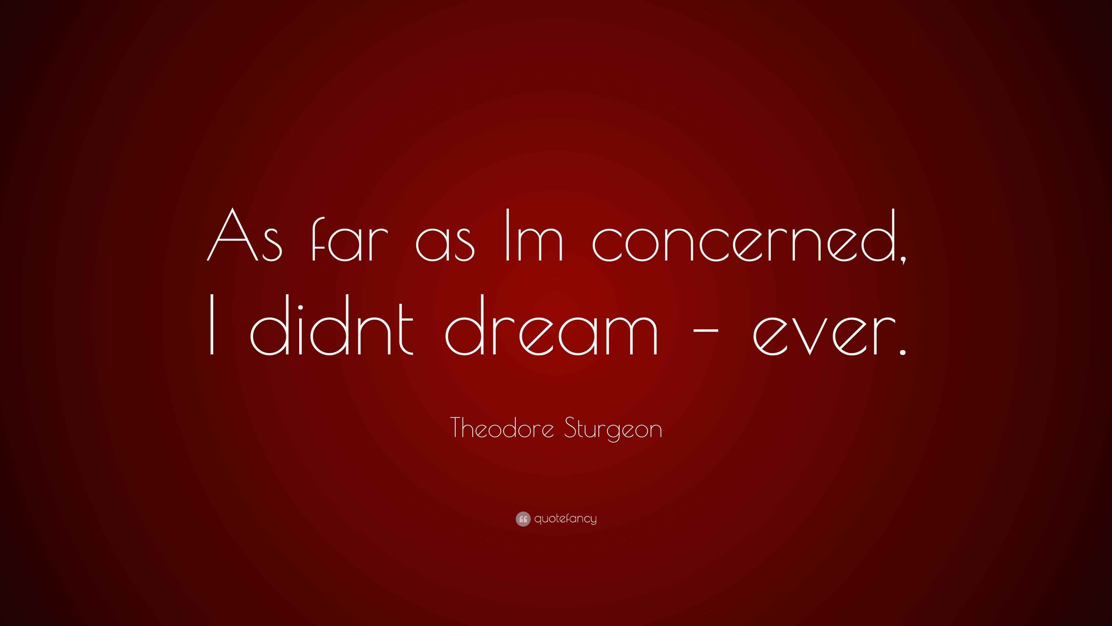 Theodore Sturgeon Quote As Far As Im Concerned I Didnt Dream Ever Theodore sturgeon quote as far as im concerned i didnt dream ever