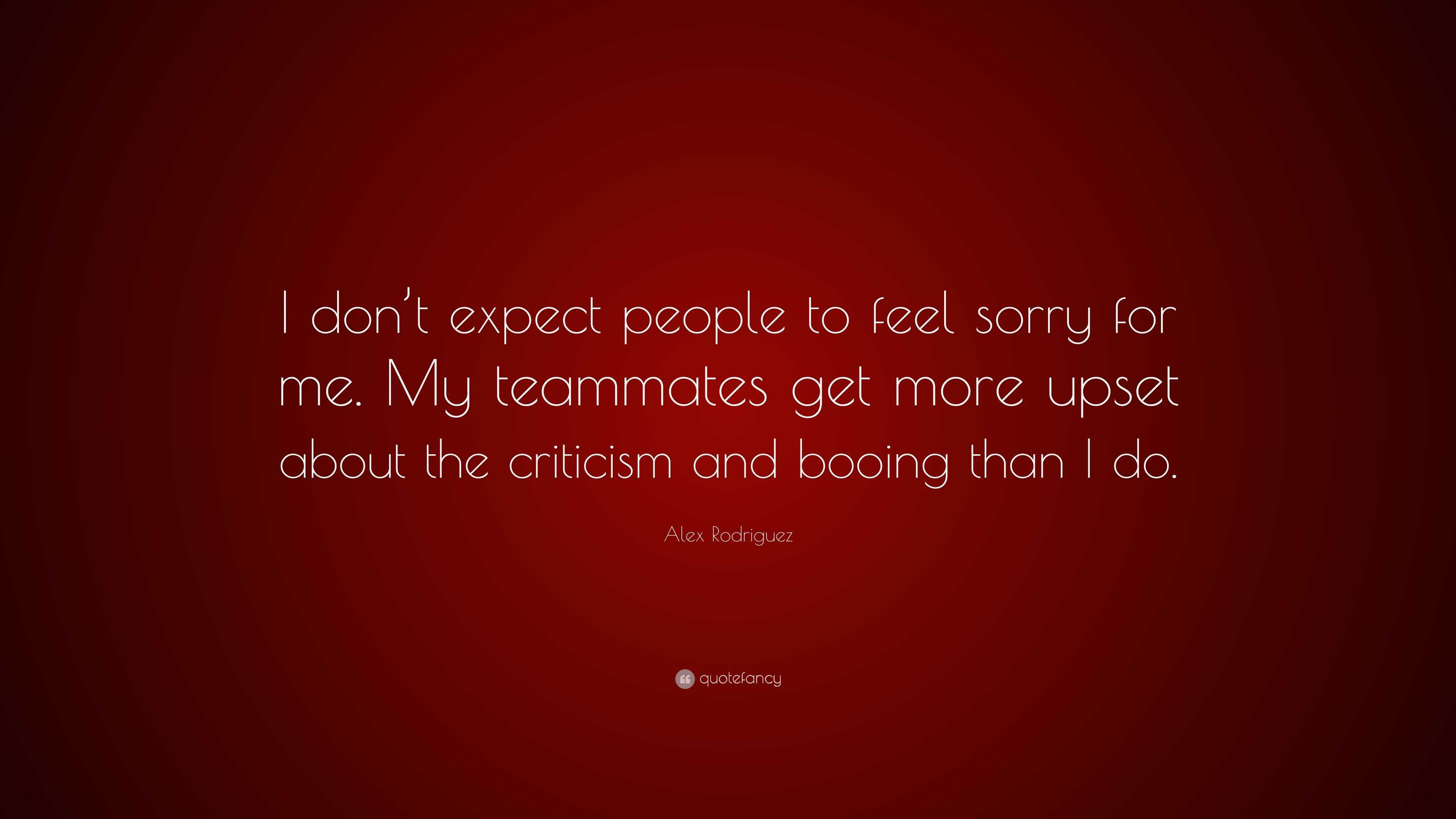 Alex Rodriguez Quote: "I don't expect people to feel sorry ...