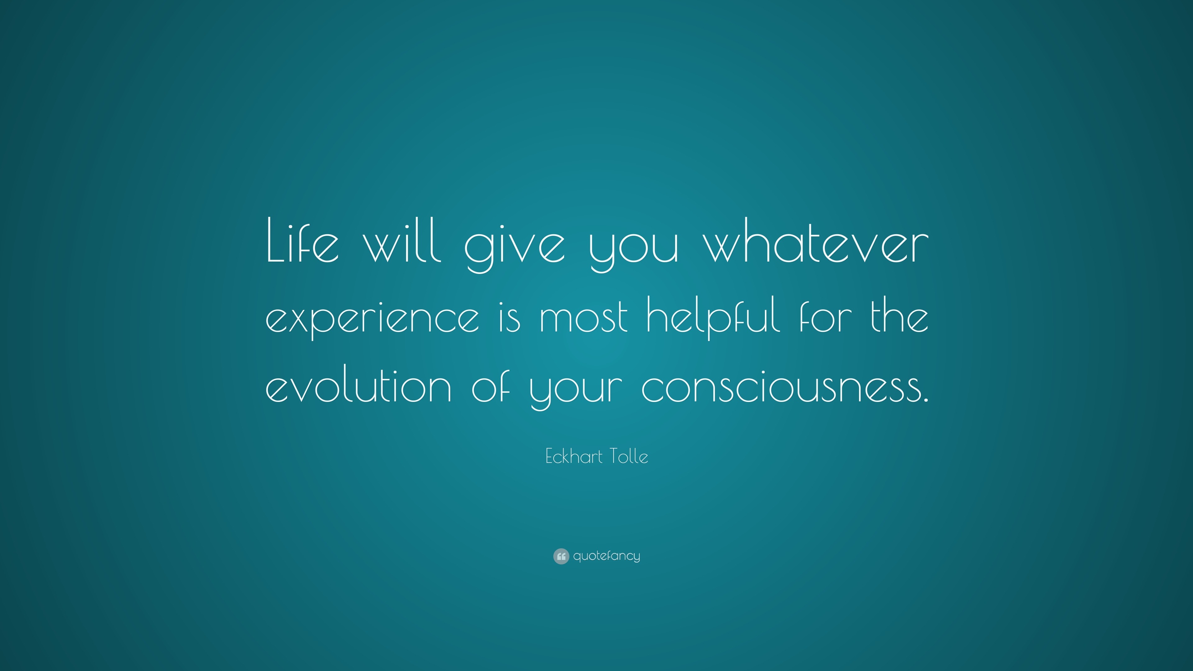 Eckhart Tolle Quote: “Life will give you whatever experience is most ...