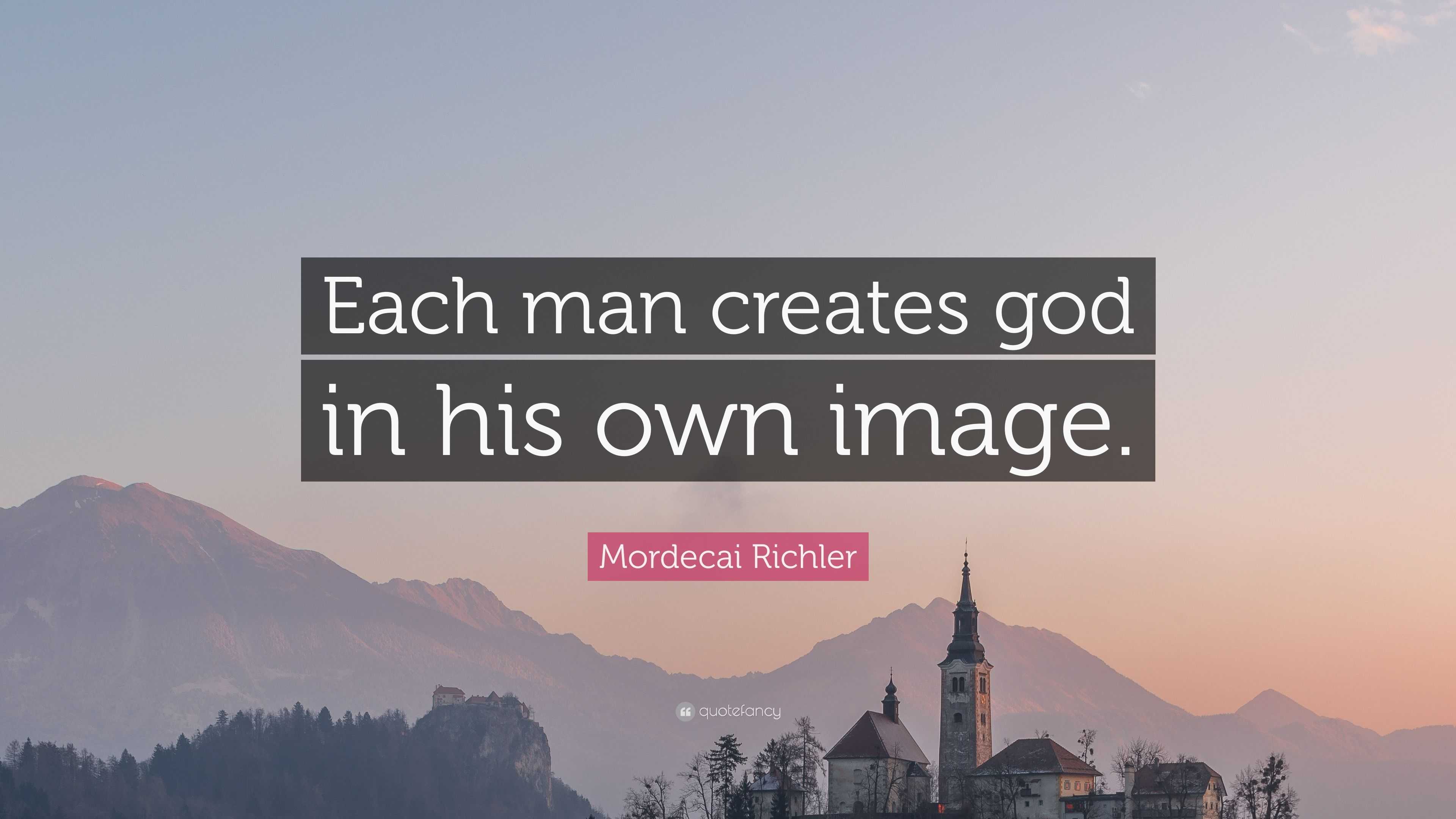 Mordecai Richler Quote: “Each man creates god in his own image.”