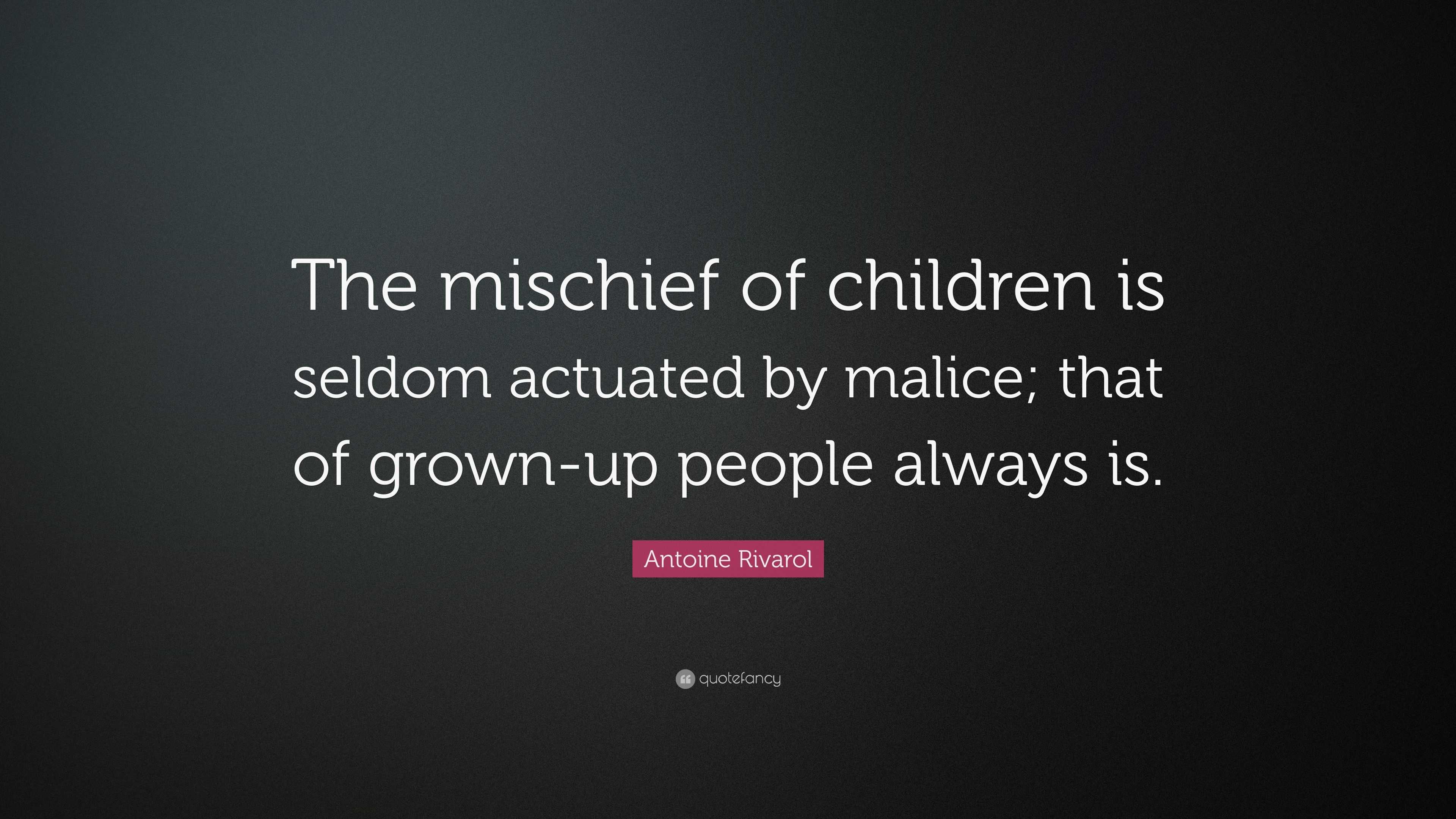 Antoine Rivarol Quote: “The mischief of children is seldom actuated by ...