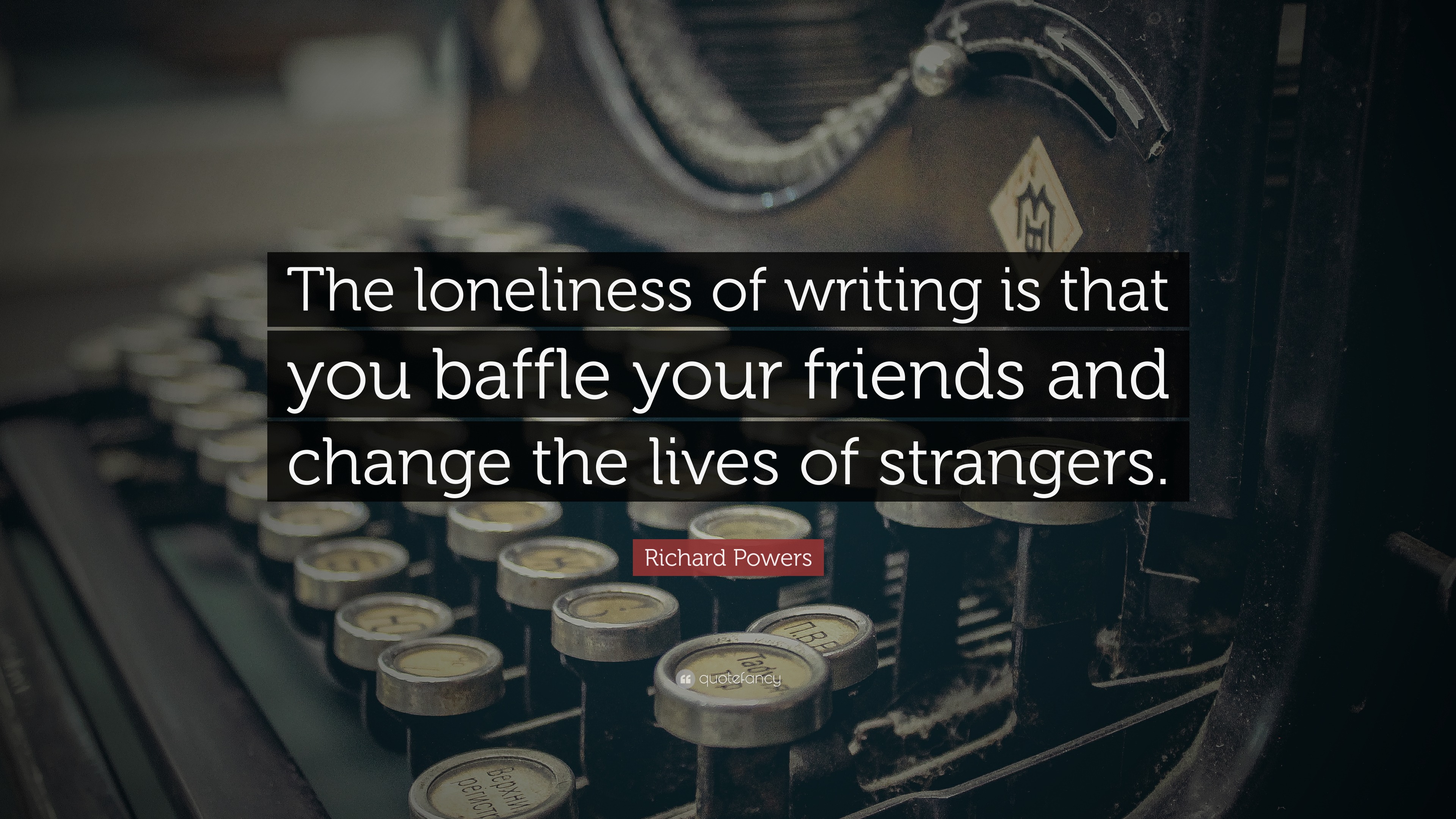 Richard Powers Quote: “The loneliness of writing is that you baffle 