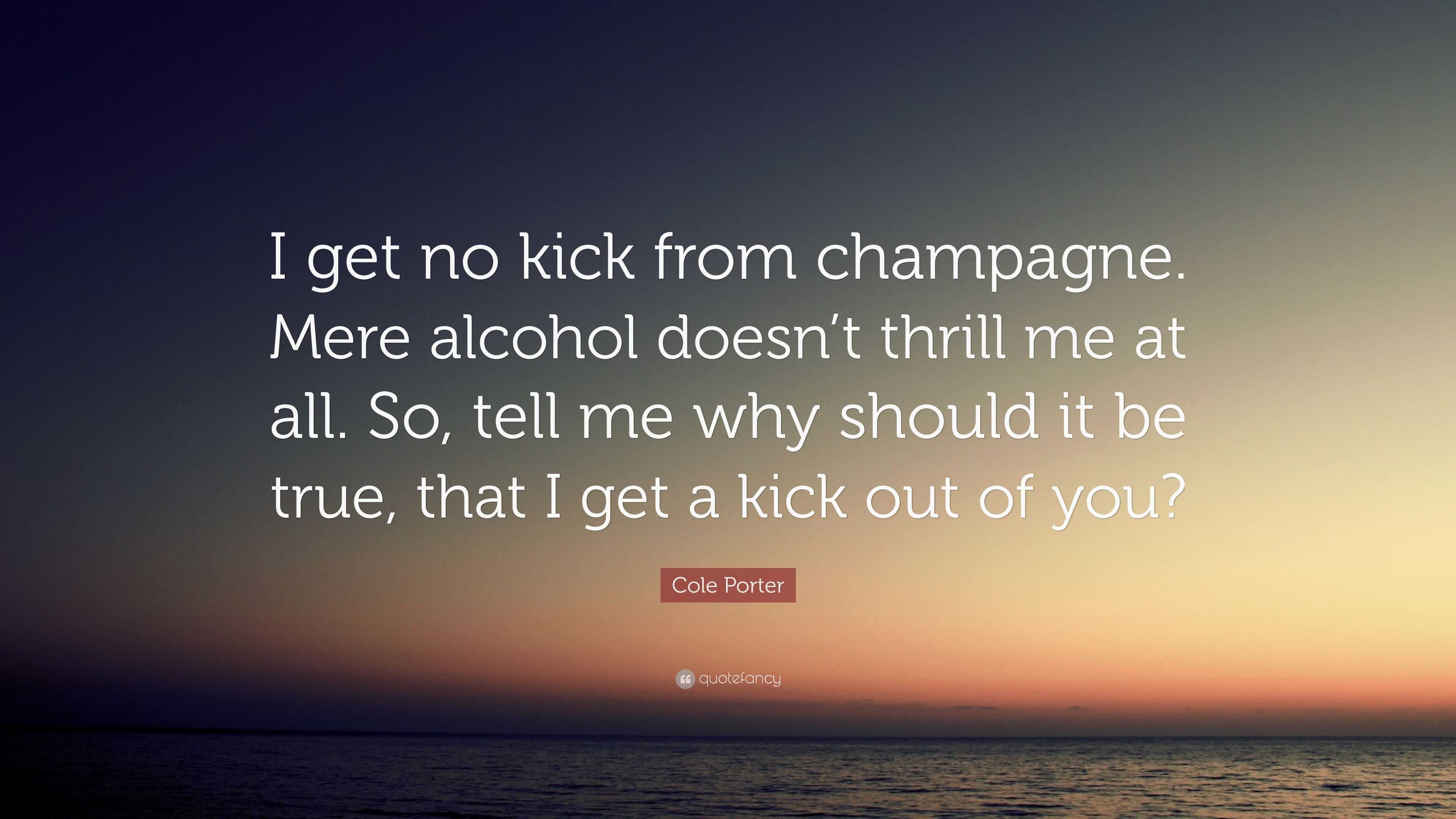 Cole Porter Quote: “I get no kick from champagne. Mere alcohol doesn’t ...