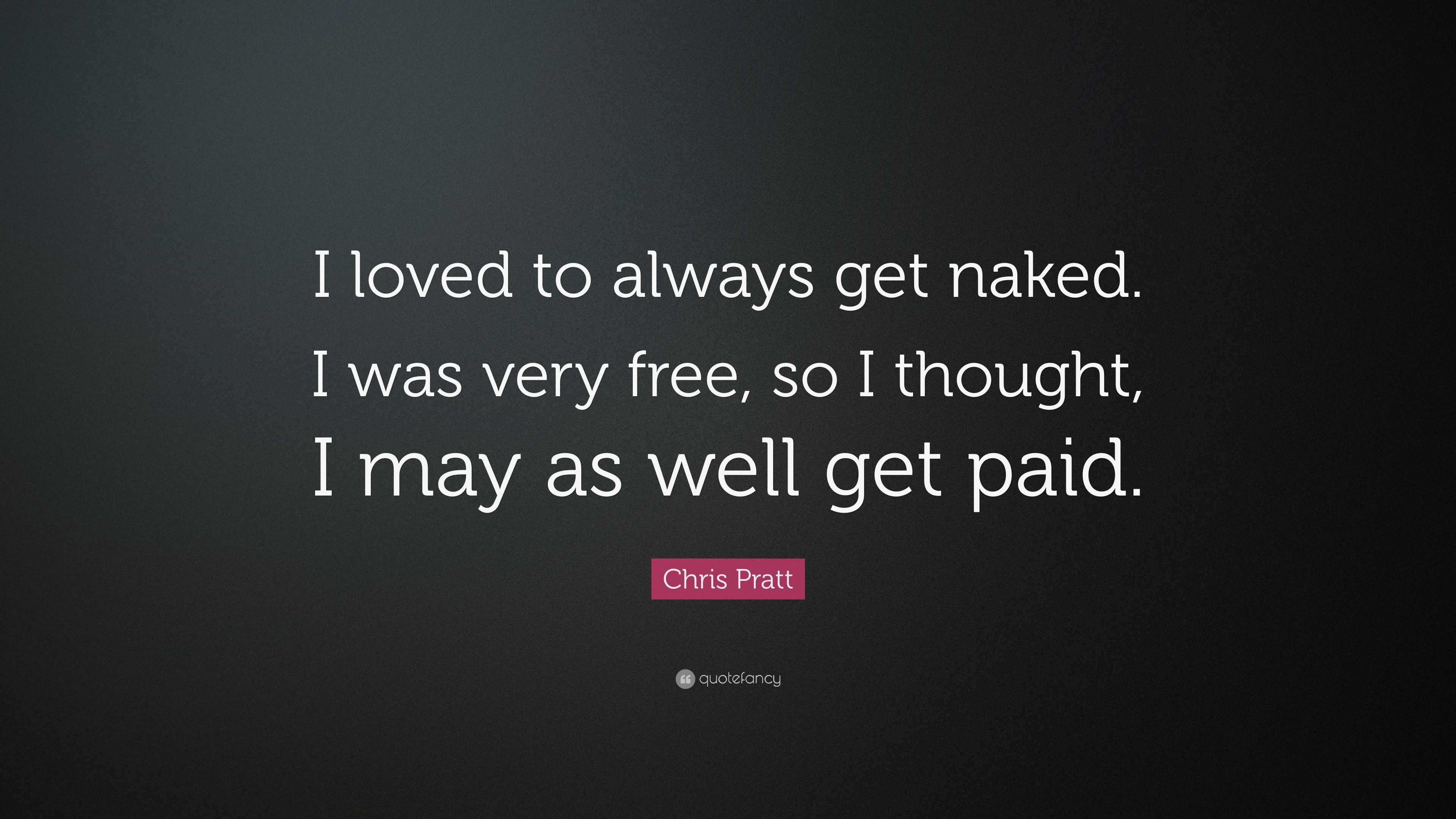 Chris Pratt Quote I Loved To Always Get Naked I Was Very Free So I Thought I May As Well