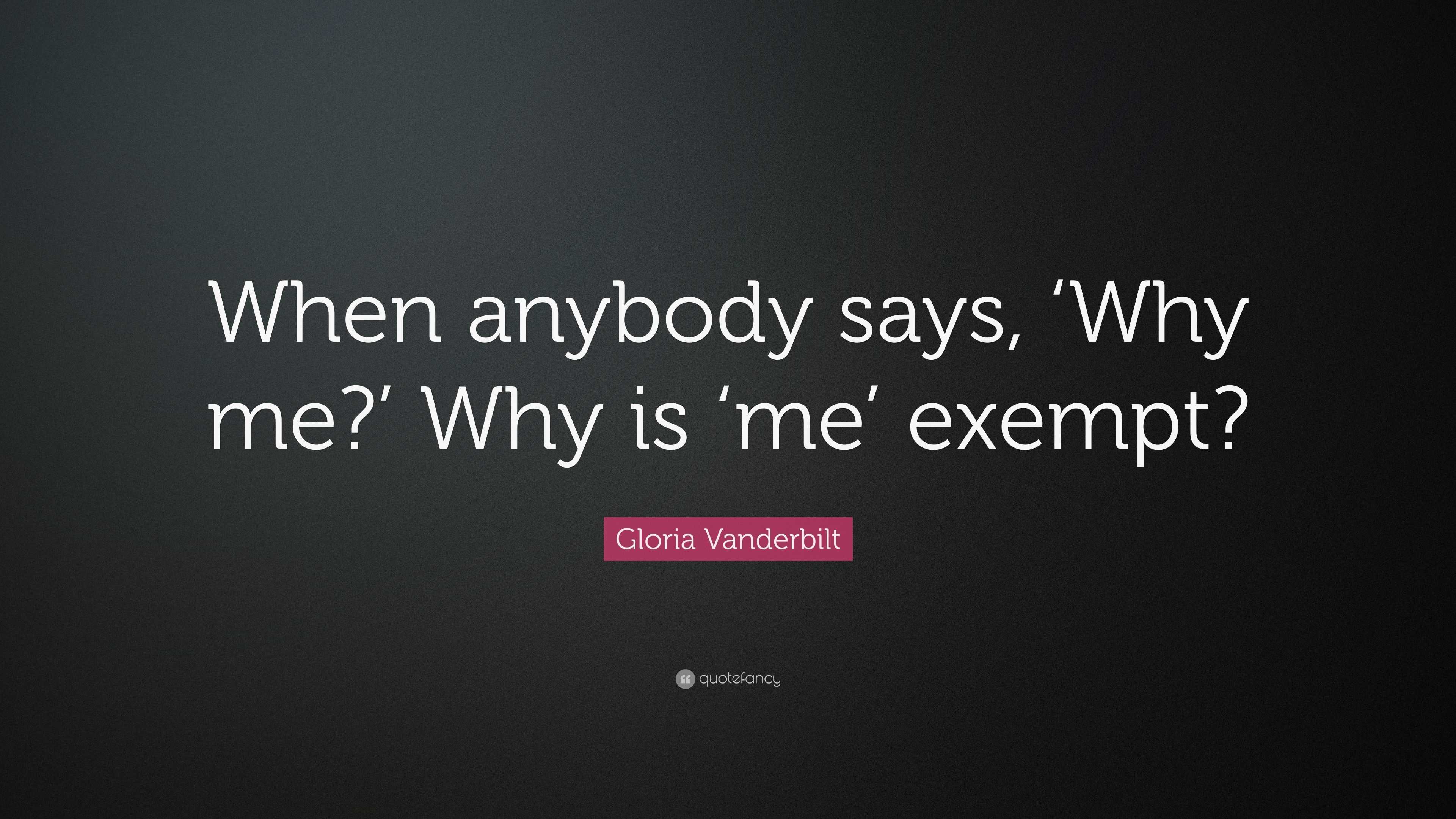 Gloria Vanderbilt Quote: “When anybody says, ‘Why me?’ Why is ‘me’ exempt?”