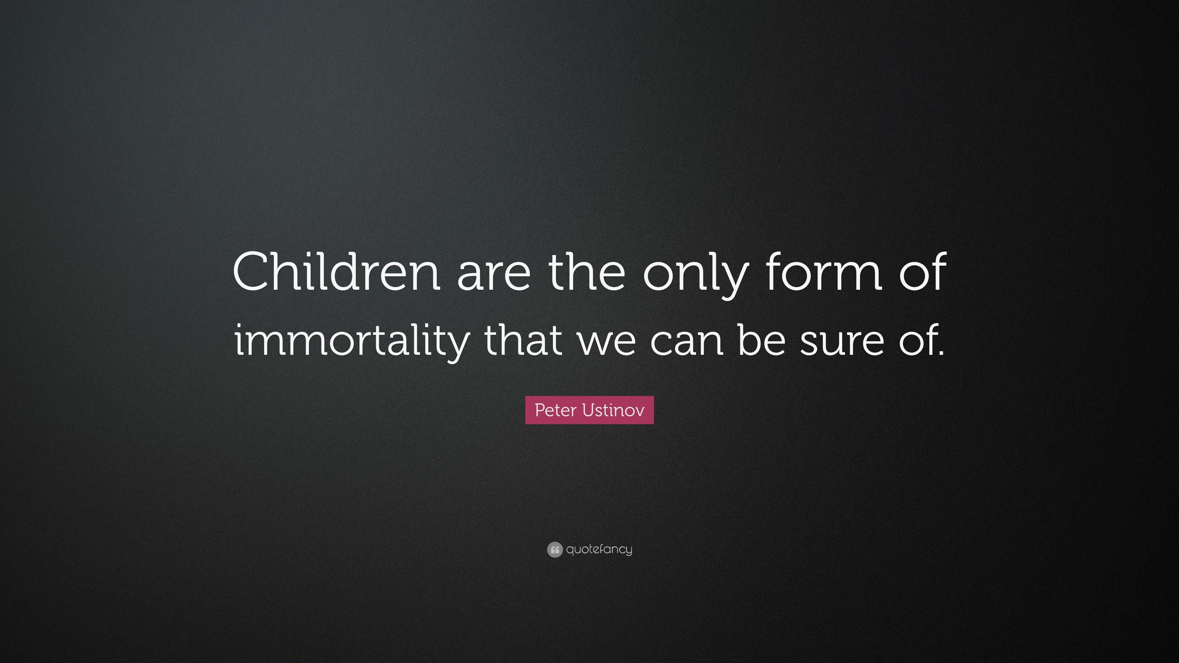 Peter Ustinov Quote: “Children are the only form of immortality that we ...