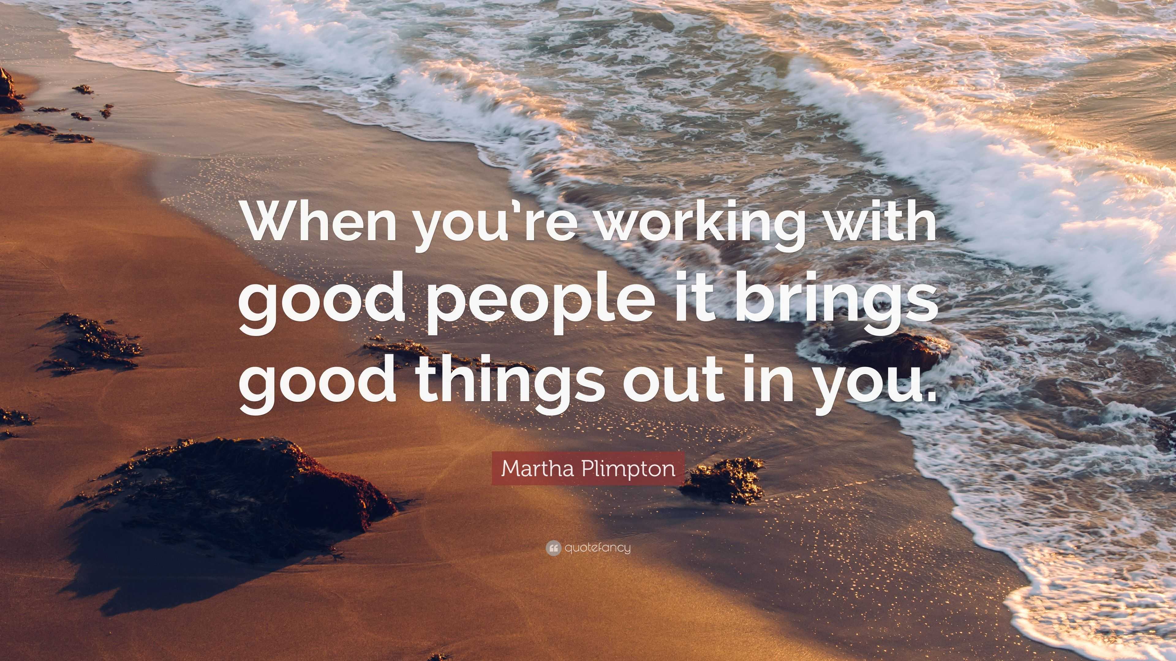 Martha Plimpton Quote: “When you’re working with good people it brings ...