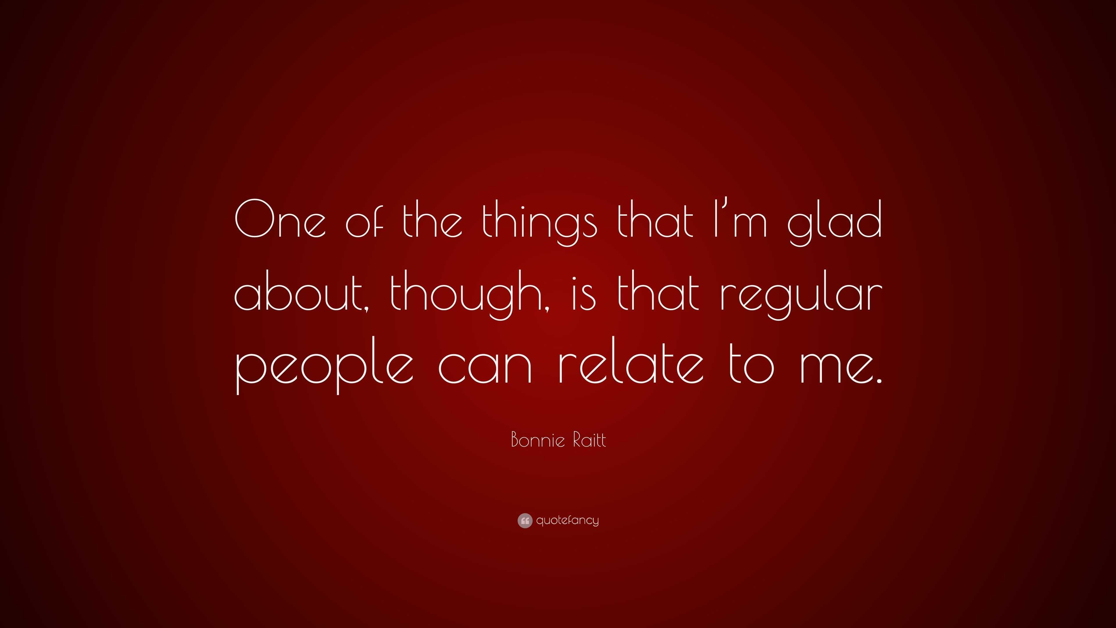 Bonnie Raitt Quote: “One of the things that I’m glad about, though, is ...