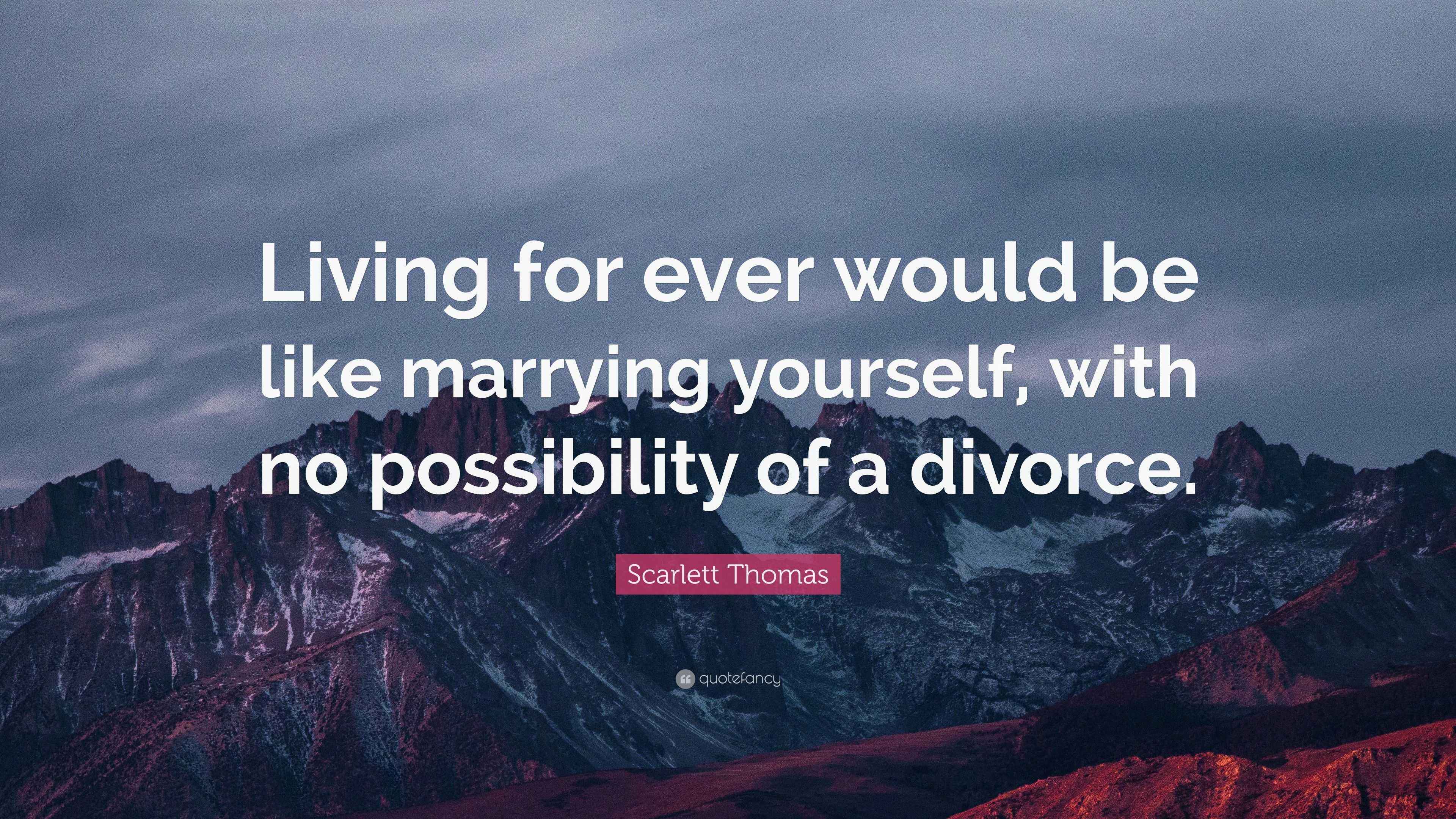 Scarlett Thomas Quote Living For Ever Would Be Like Marrying Yourself scarlett-thomas-quote-living-for-ever-would-be-like-marrying-yourself