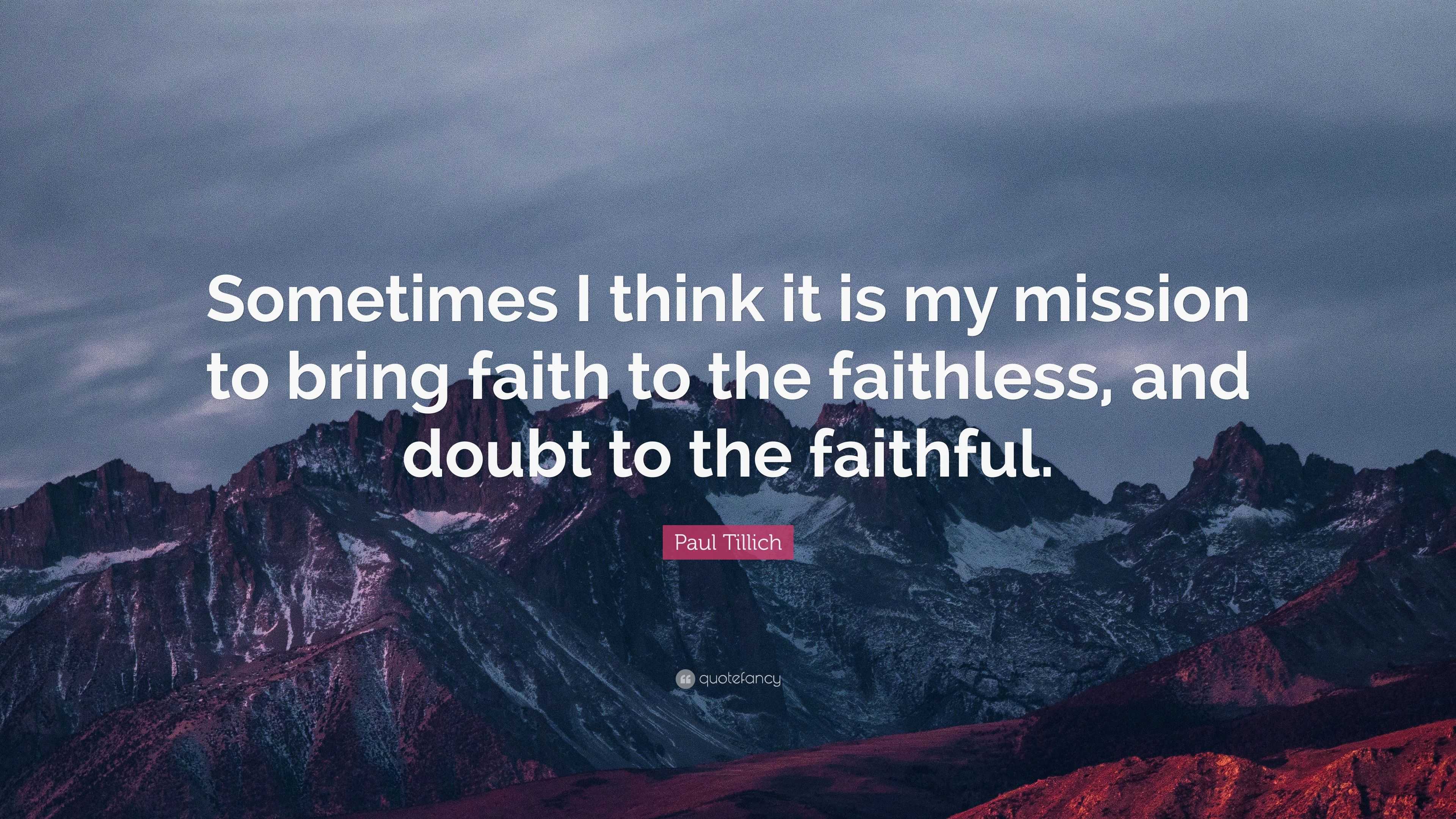 Paul Tillich Quote: “Sometimes I think it is my mission to bring faith ...