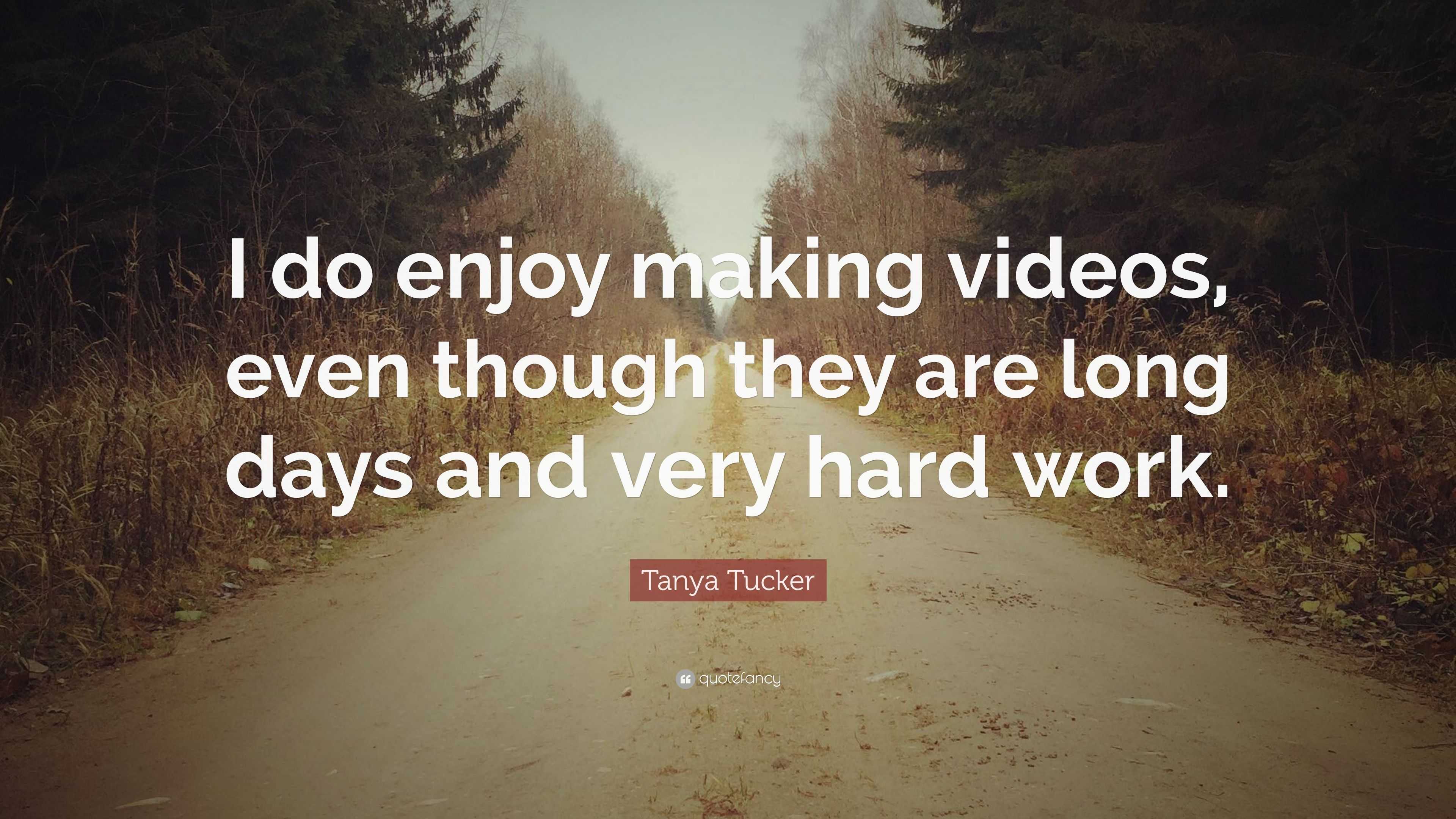 Tanya Tucker Quote: “I do enjoy making videos, even though they are long  days and very