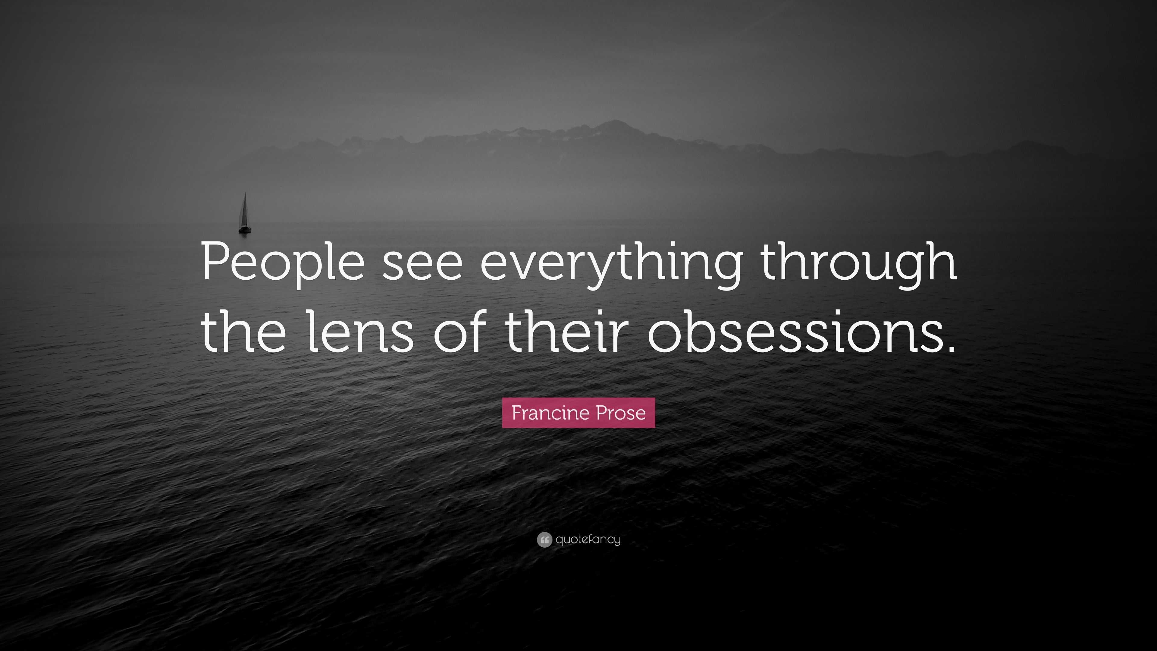 Francine Prose Quote: “People see everything through the lens of their ...