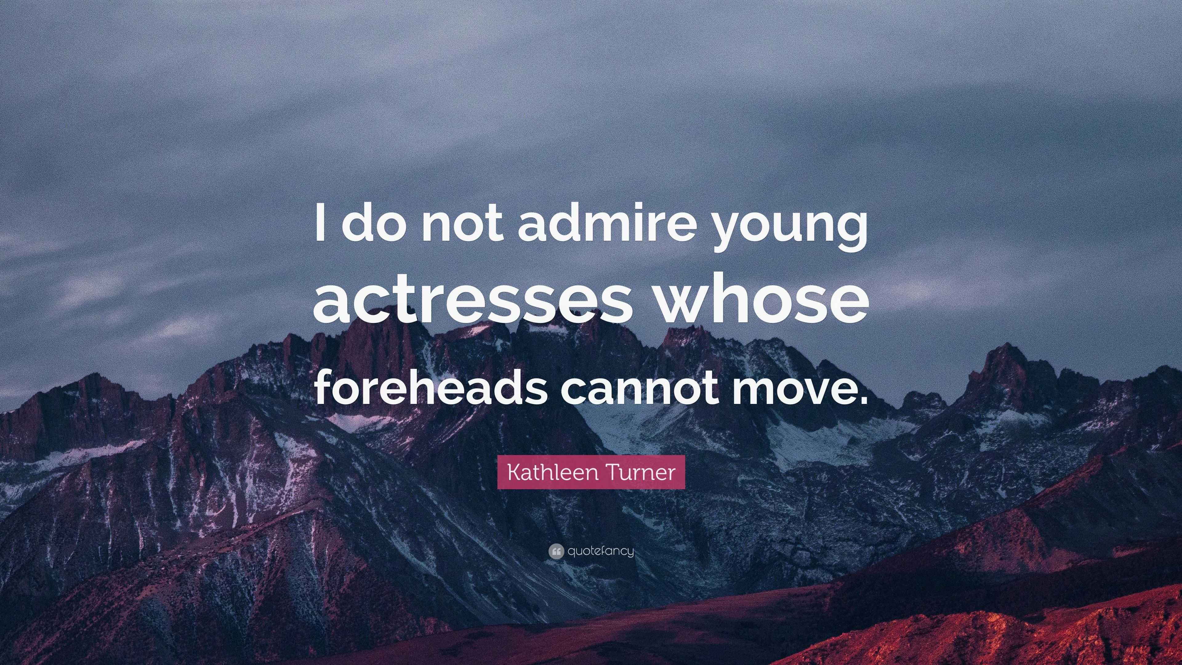 Kathleen Turner Quote: “I do not admire young actresses whose foreheads  cannot move.”