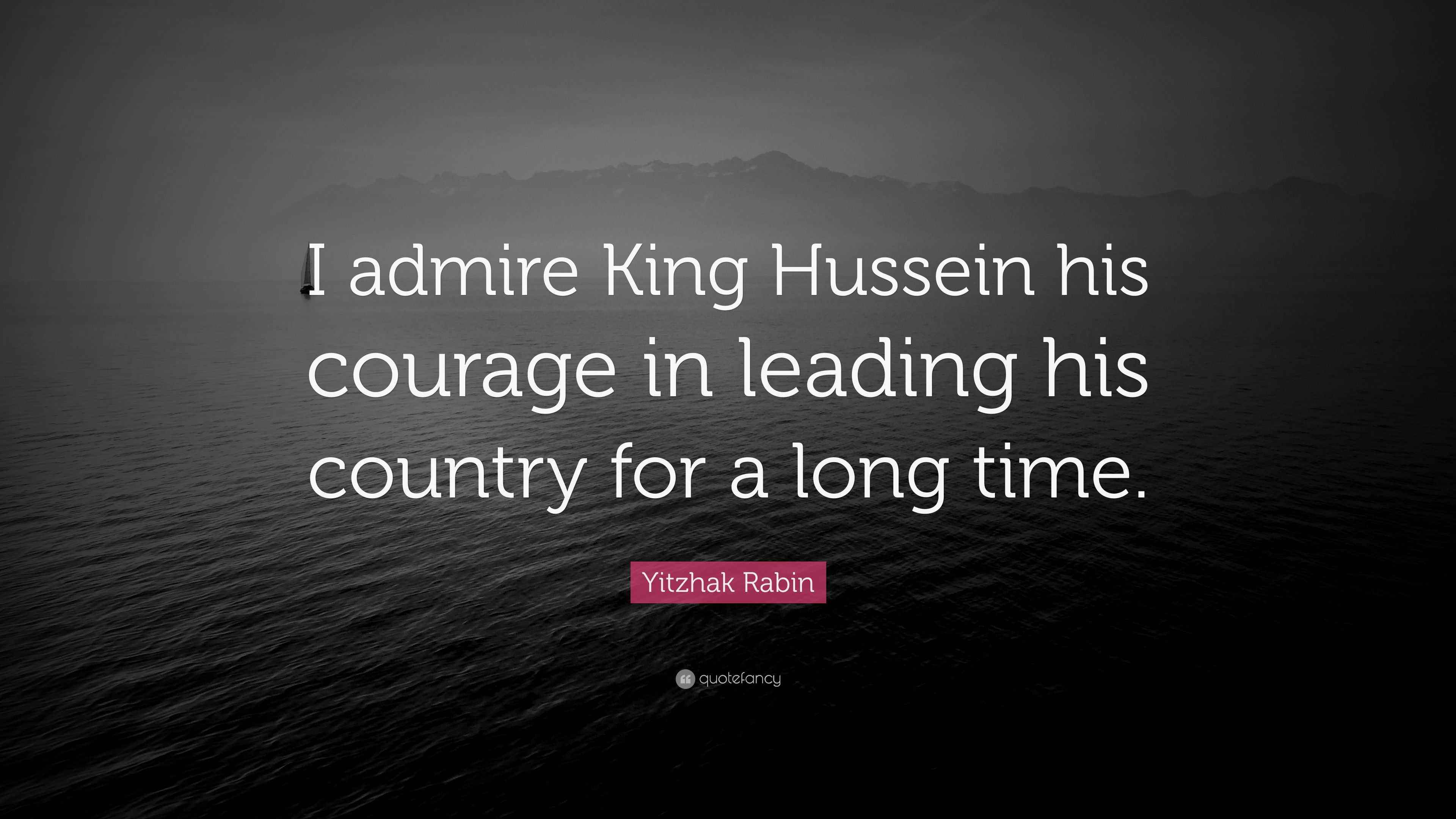 Yitzhak Rabin Quote: “I admire King Hussein his courage in leading his ...