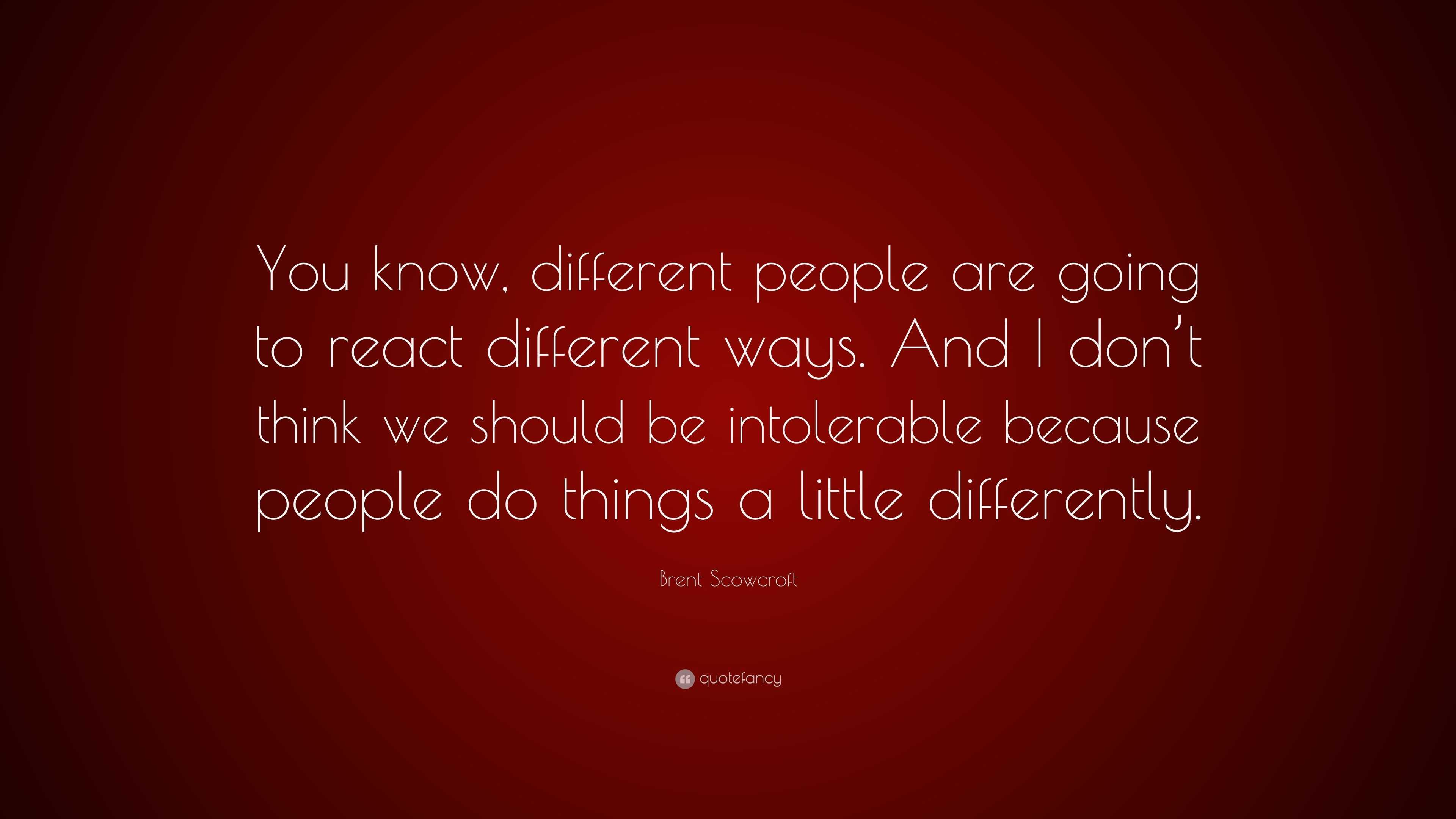 Brent Scowcroft Quote: “You know, different people are going to react ...