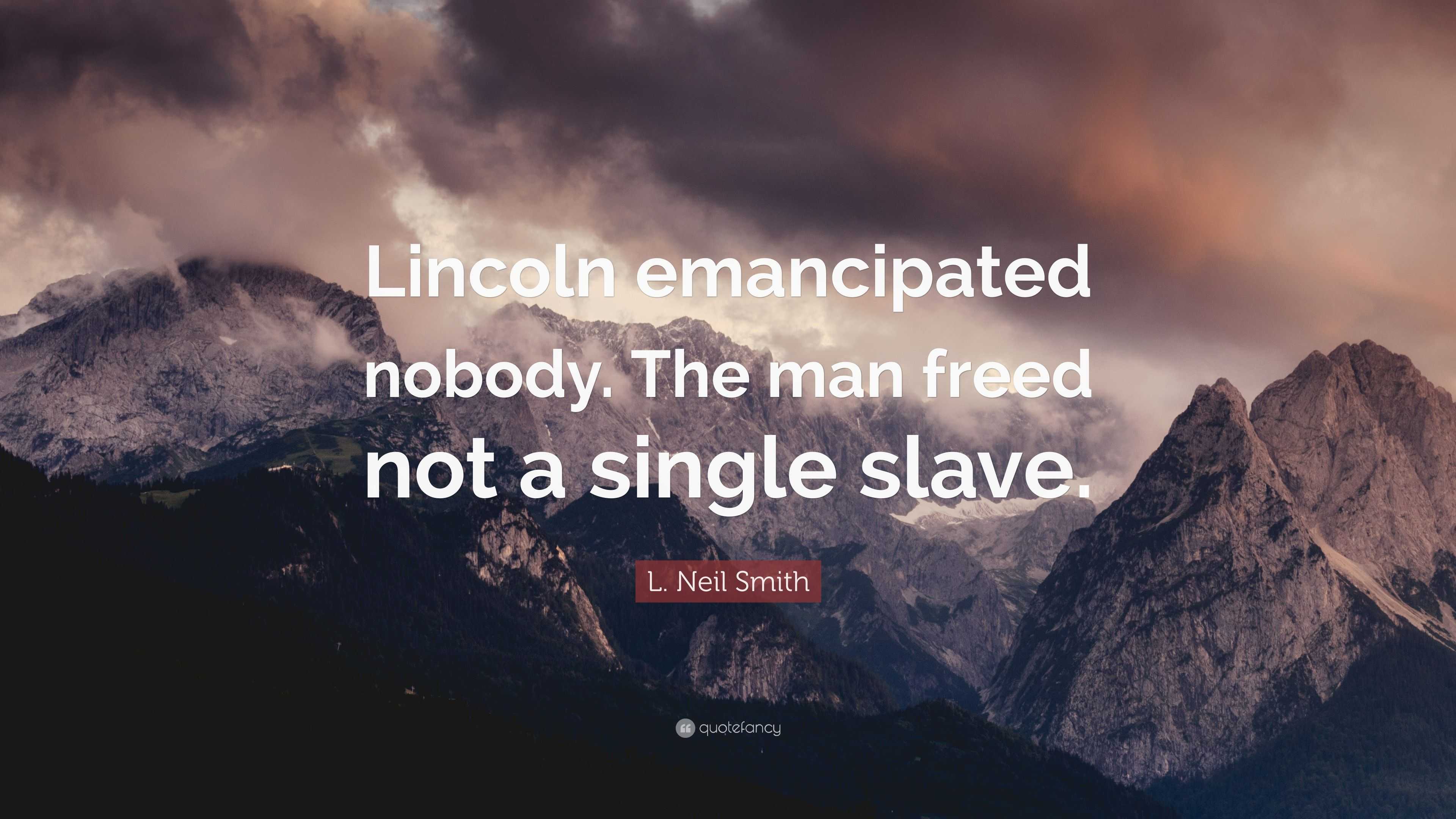 L. Neil Smith Quote: “Lincoln emancipated nobody. The man freed not a ...
