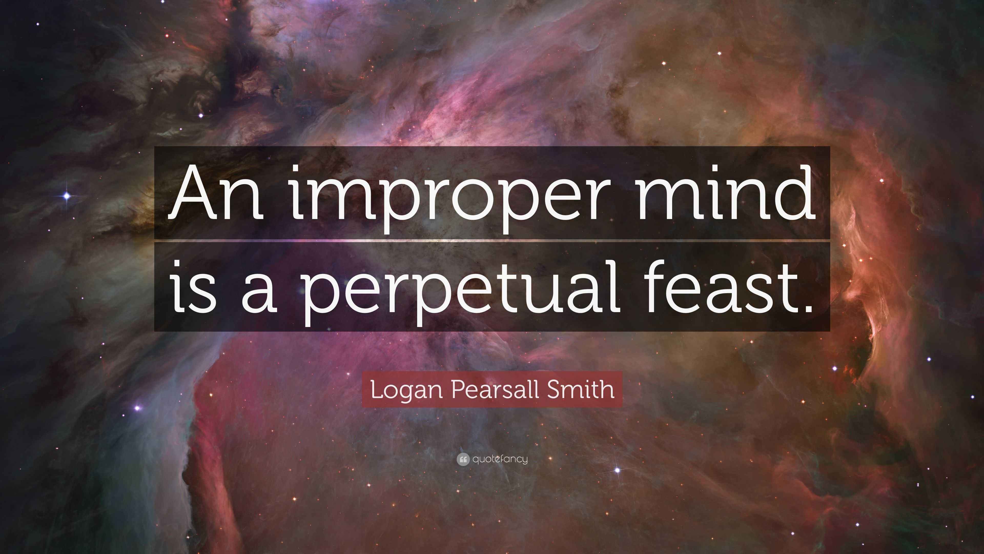Logan Pearsall Smith Quote “An improper mind is a perpetual feast.”