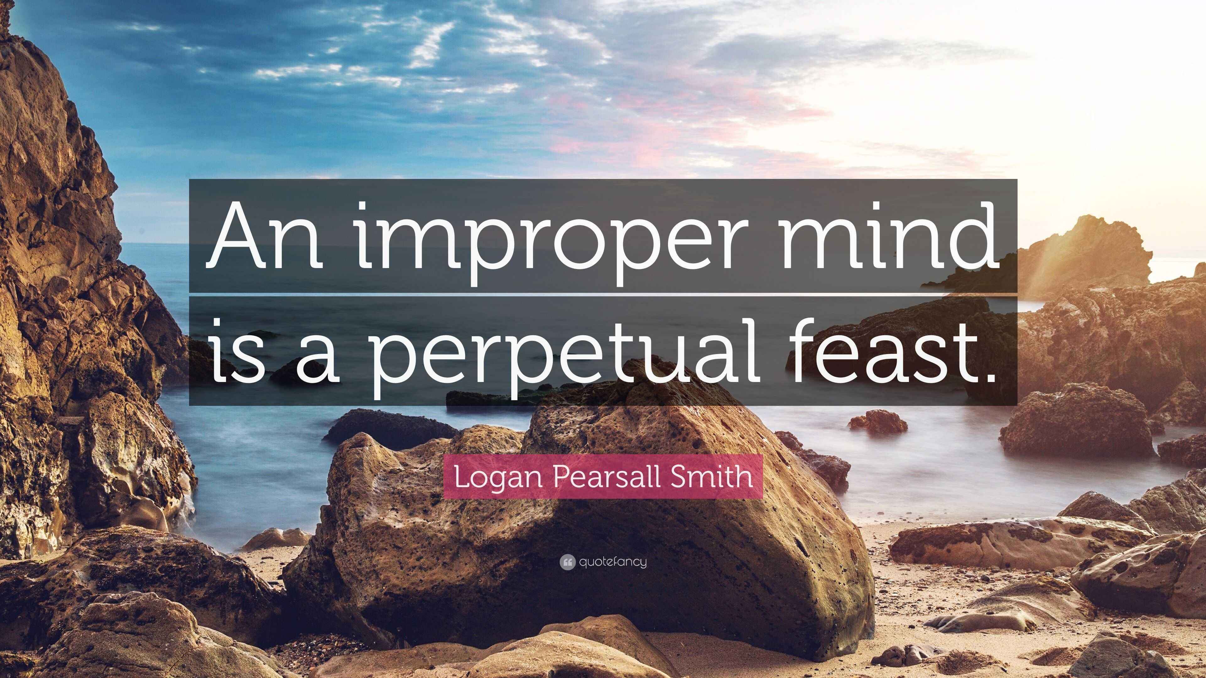 Logan Pearsall Smith Quote “An improper mind is a perpetual feast.”