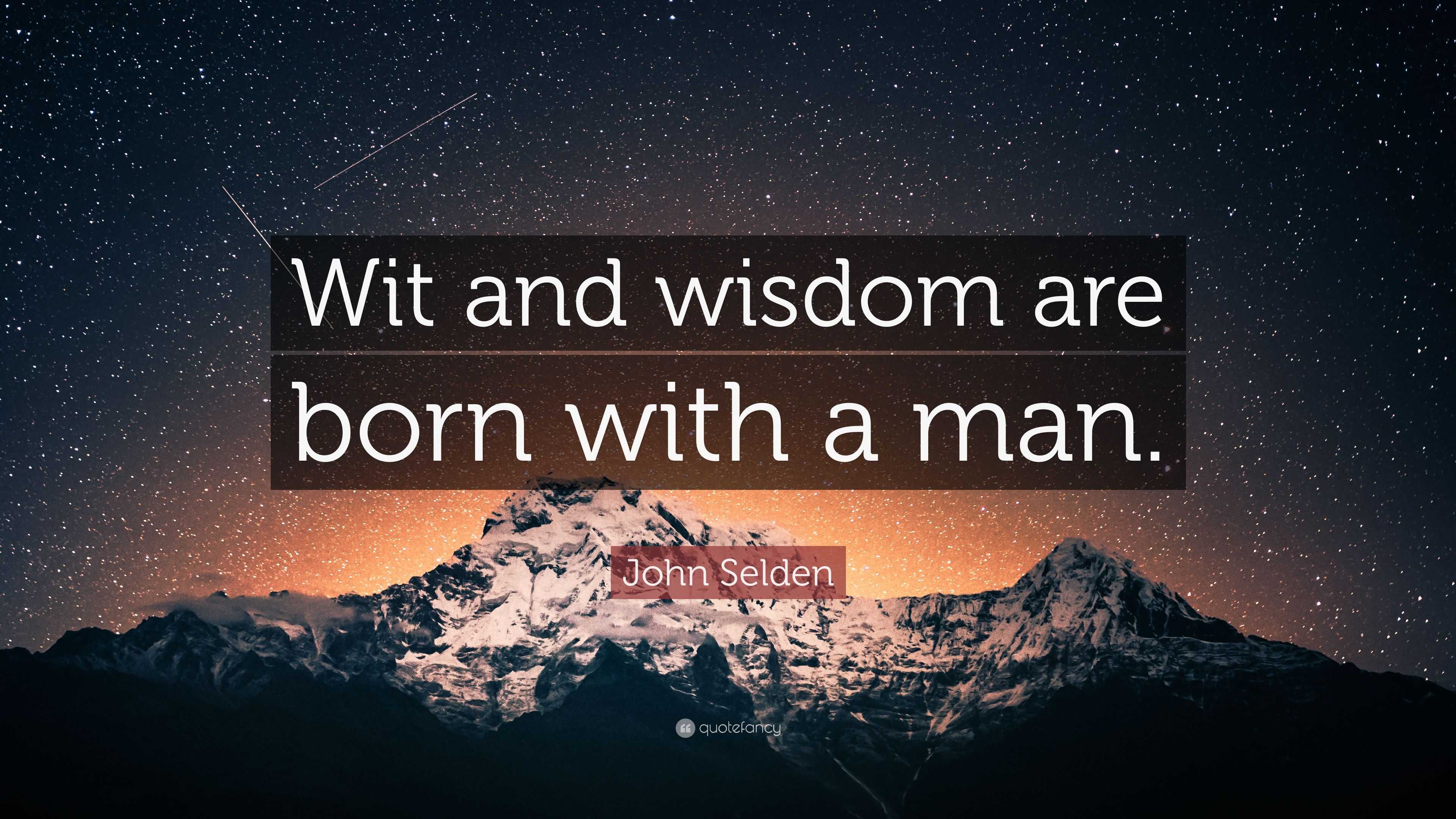 John Selden Quote: “Wit and wisdom are born with a man.”