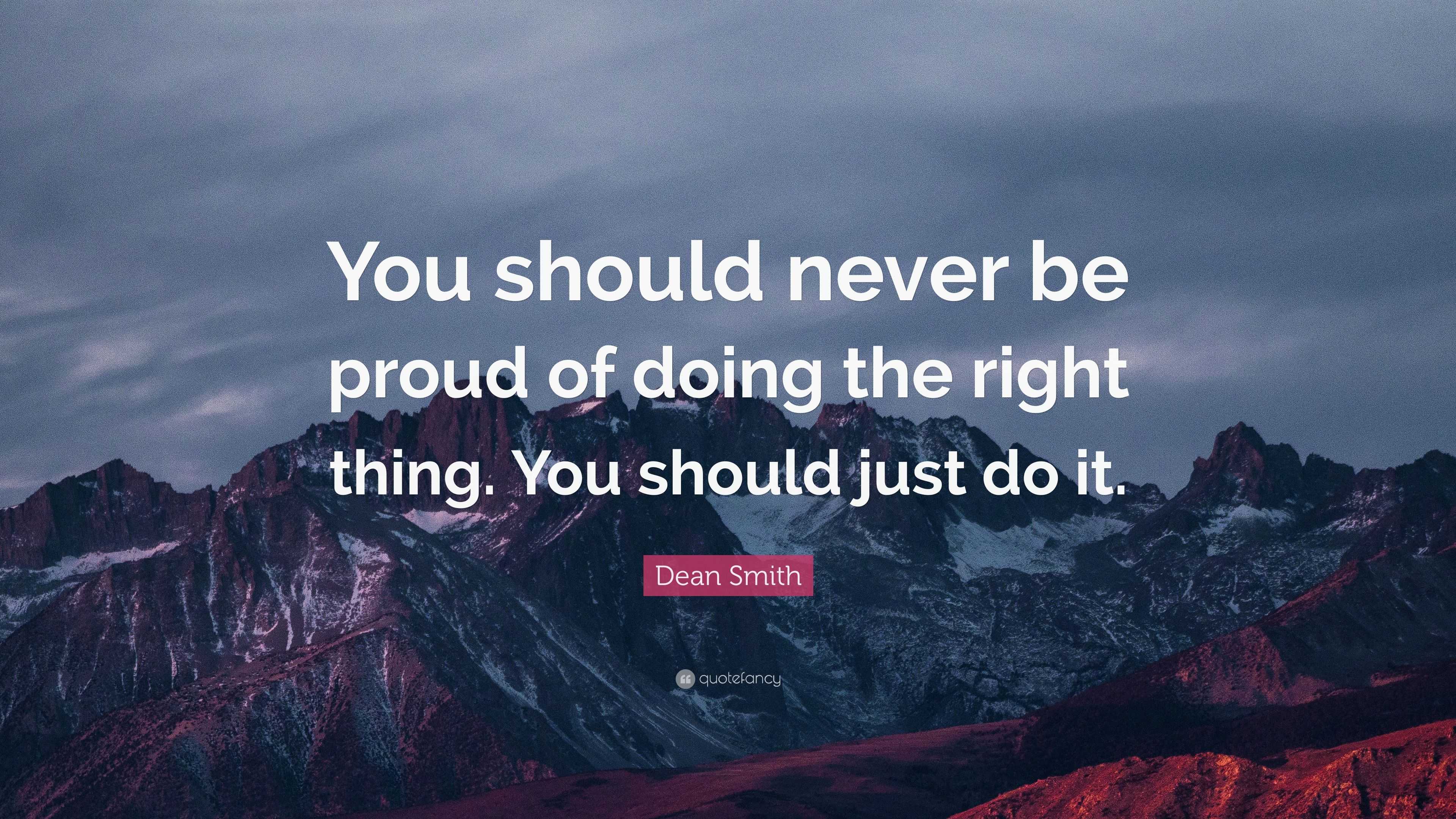 Dean Smith Quote: “You should never be proud of doing the right thing ...