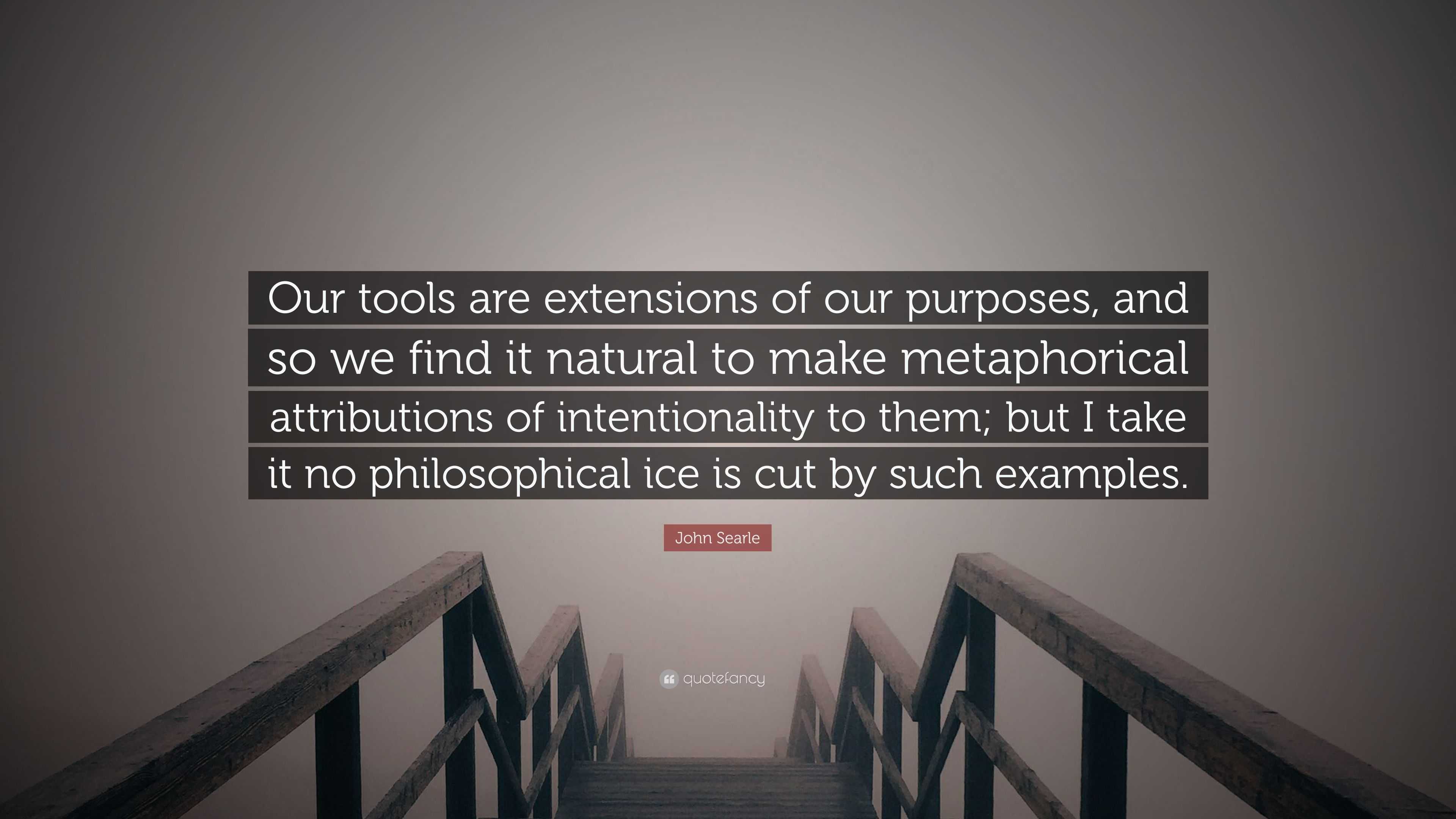 john-searle-quote-our-tools-are-extensions-of-our-purposes-and-so-we