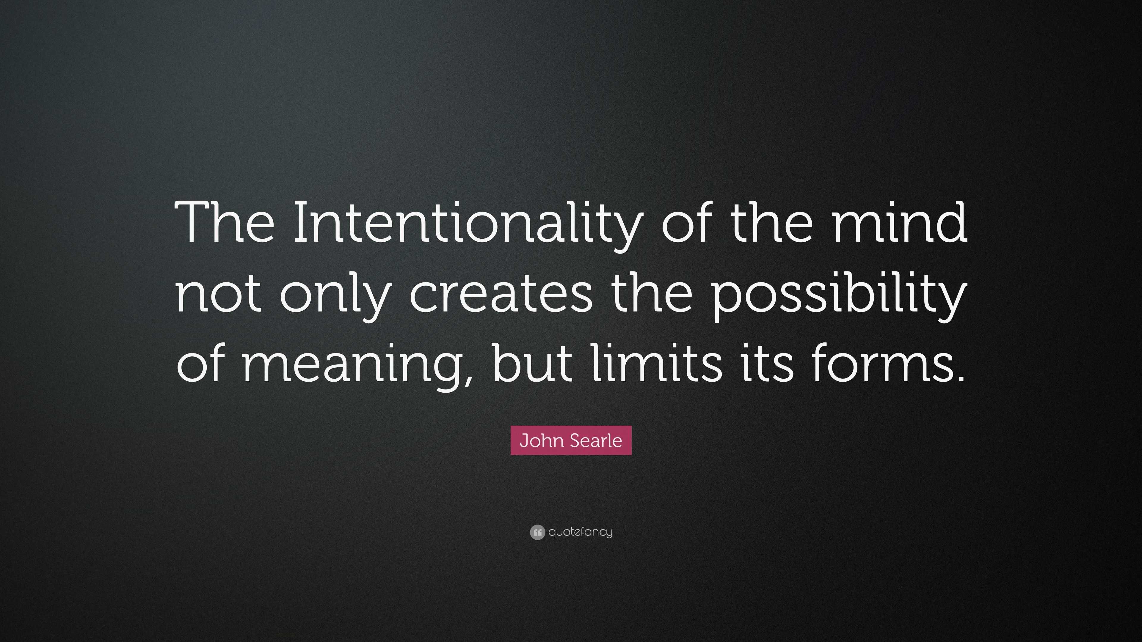 John Searle Quote: “The Intentionality of the mind not only creates the ...